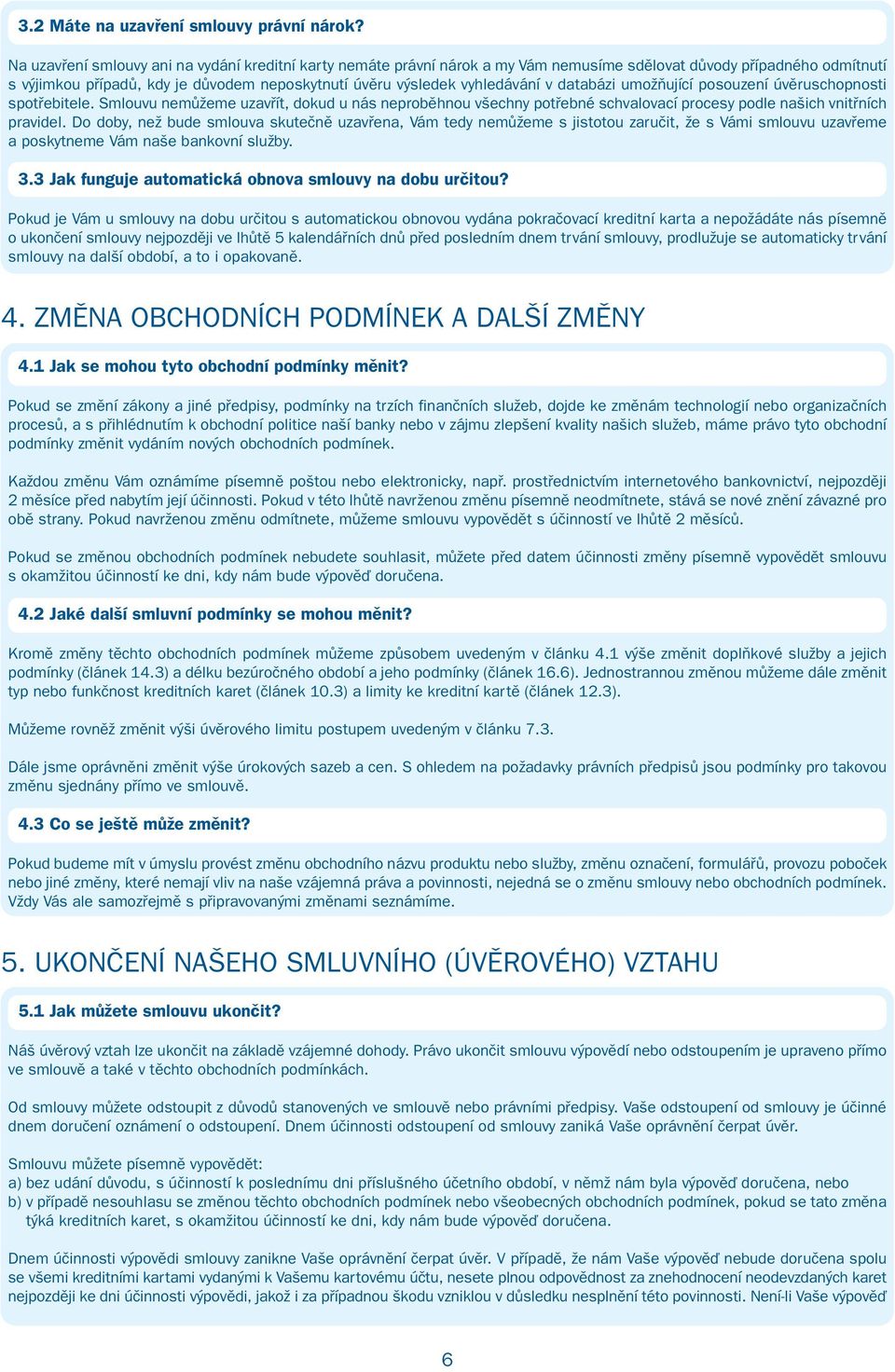 v databázi umožňující posouzení úvěruschopnosti spotřebitele. Smlouvu nemůžeme uzavřít, dokud u nás neproběhnou všechny potřebné schvalovací procesy podle našich vnitřních pravidel.