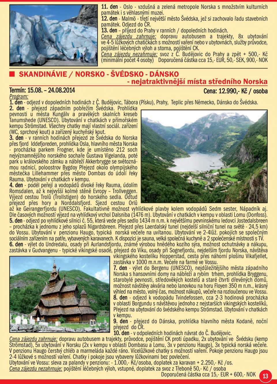 Cena zájezdu zahrnuje: dopravu autobusem a trajekty, 8x ubytování ve 4-5 lůžkových chatičkách s možností vaření nebo v ubytovnách, služby průvodce, pojištění léčebných výloh a storna, pojištění CK.