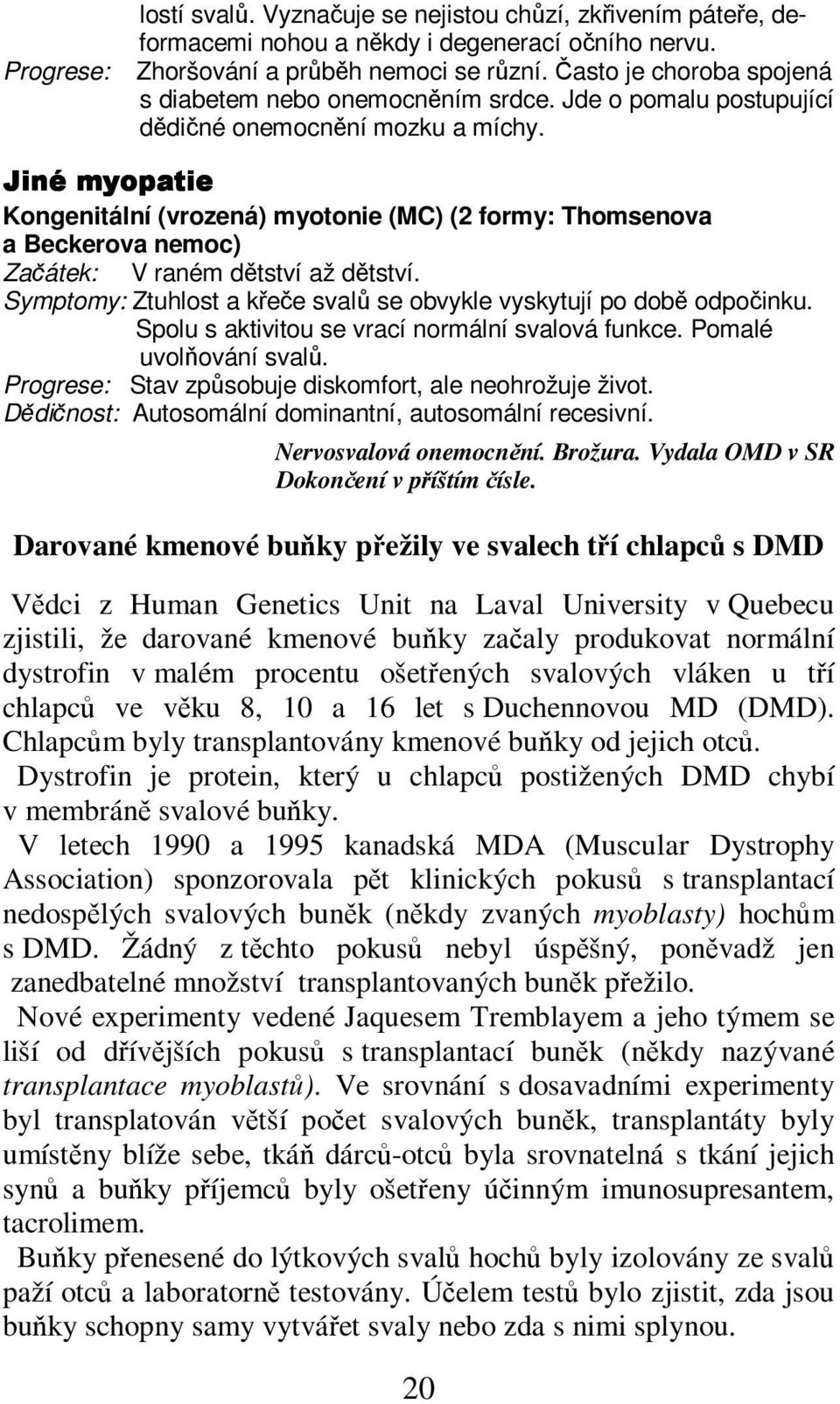 "# Kongenitální (vrozená) myotonie (MC) (2 formy: Thomsenova a Beckerova nemoc) Zaátek: V raném dtství až dtství. Symptomy: Ztuhlost a kee sval se obvykle vyskytují po dob odpoinku.