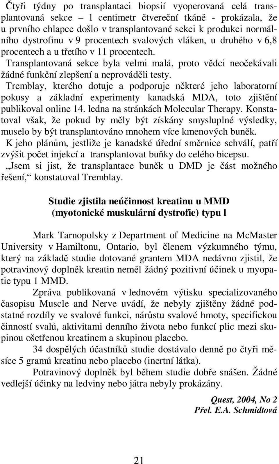 Tremblay, kterého dotuje a podporuje nkteré jeho laboratorní pokusy a základní experimenty kanadská MDA, toto zjištní publikoval online 14. ledna na stránkách Molecular Therapy.