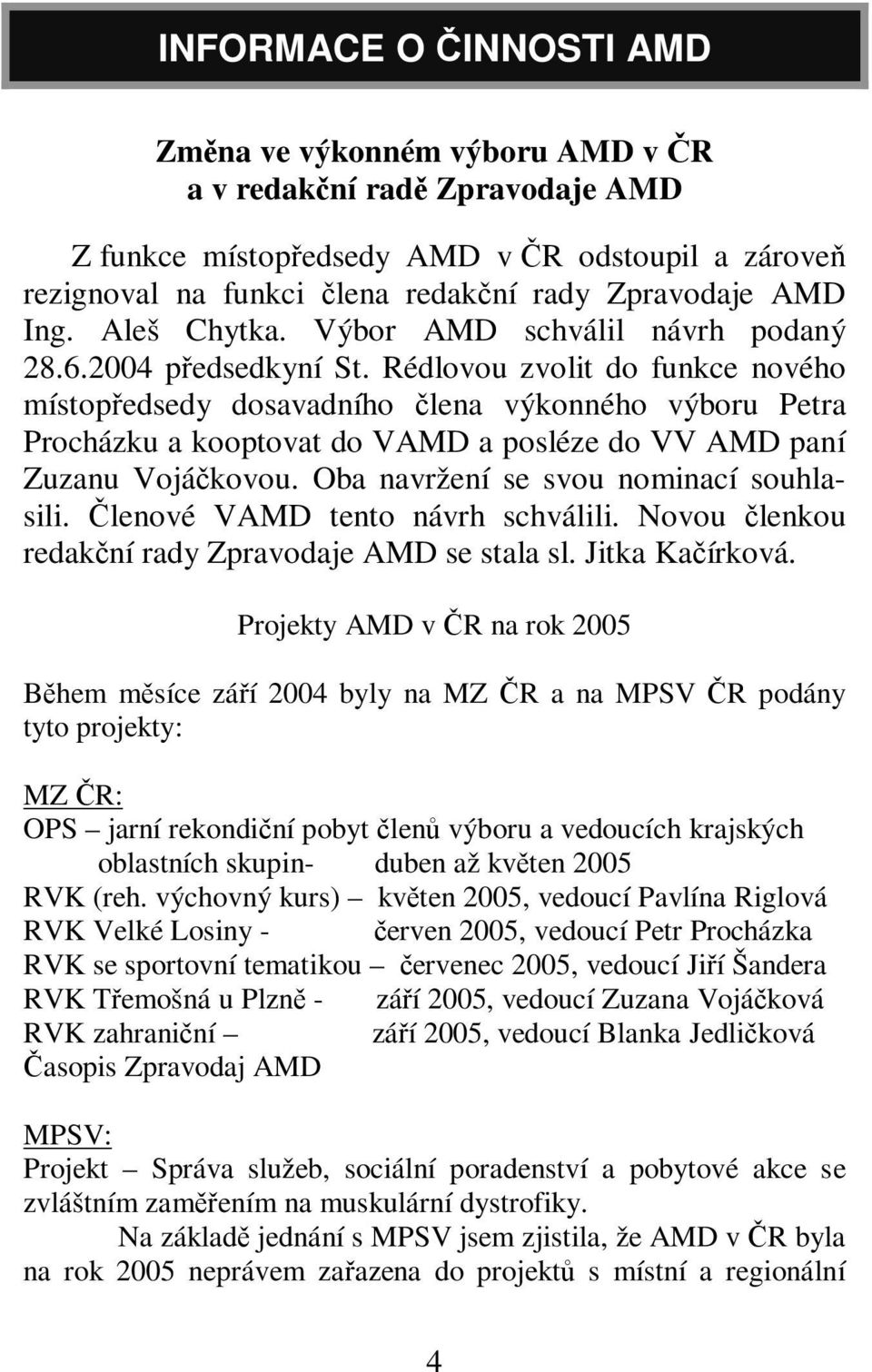 Rédlovou zvolit do funkce nového místopedsedy dosavadního lena výkonného výboru Petra Procházku a kooptovat do VAMD a posléze do VV AMD paní Zuzanu Vojákovou. Oba navržení se svou nominací souhlasili.