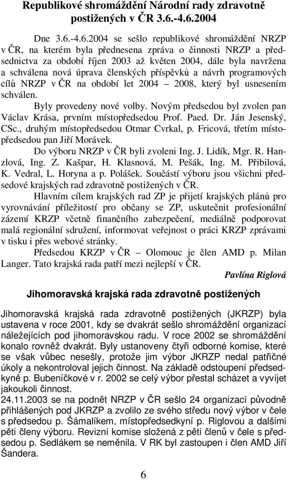 nová úprava lenských píspvk a návrh programových cíl NRZP v R na období let 2004 2008, který byl usnesením schválen. Byly provedeny nové volby.