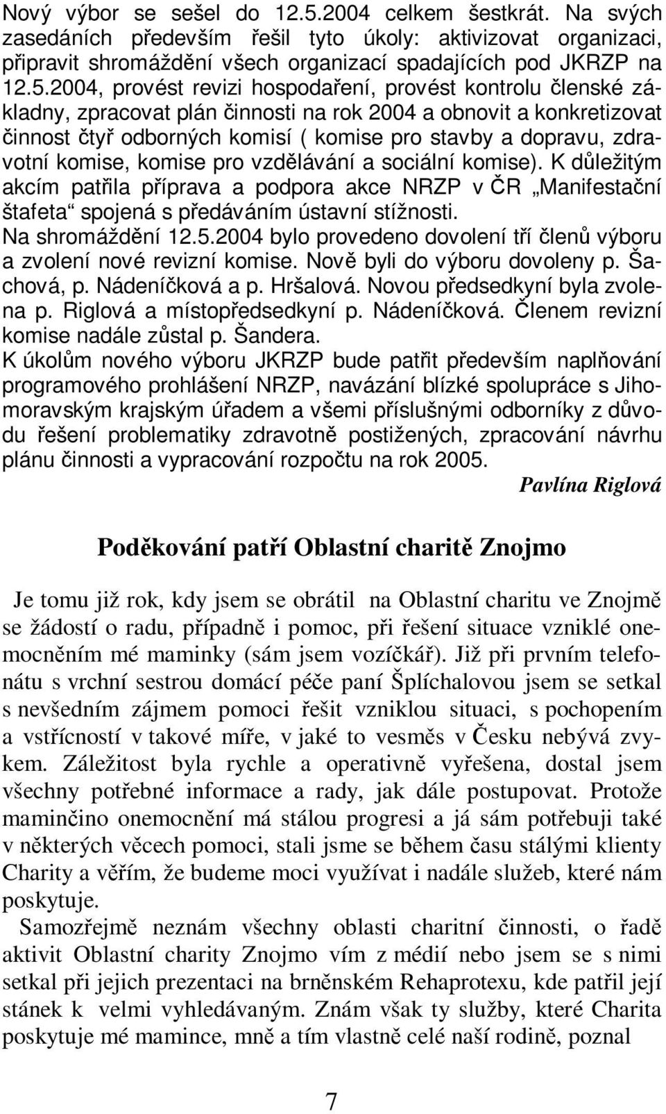 2004, provést revizi hospodaení, provést kontrolu lenské základny, zpracovat plán innosti na rok 2004 a obnovit a konkretizovat innost ty odborných komisí ( komise pro stavby a dopravu, zdravotní