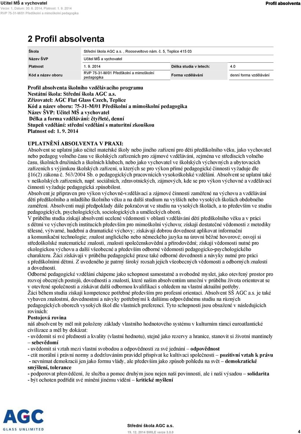 název oboru: 75-31-M/01 Předškolní a mimoškolní pedagogika Název ŠVP: Učitel MŠ a vychovatel Délka a forma vzdělávání: čtyřleté, denní Stupeň vzdělání: střední vzdělání s maturitní zkouškou Platnost