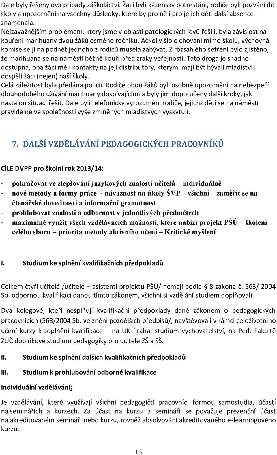 Ačkoliv šlo o chování mimo školu, výchovná komise se jí na podnět jednoho z rodičů musela zabývat. Z rozsáhlého šetření bylo zjištěno, že marihuana se na náměstí běžně kouří před zraky veřejnosti.