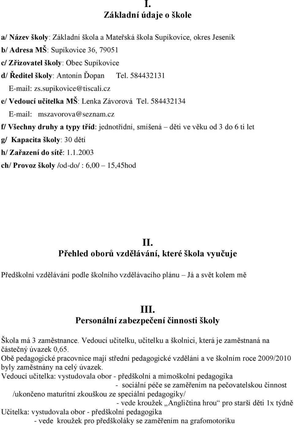 cz f/ Všechny druhy a typy tříd: jednotřídní, smíšená děti ve věku od 3 do 6 ti let g/ Kapacita školy: 30 dětí h/ Zařazení do sítě: 1.1.2003 ch/ Provoz školy /od-do/ : 6,00 15,45hod II.