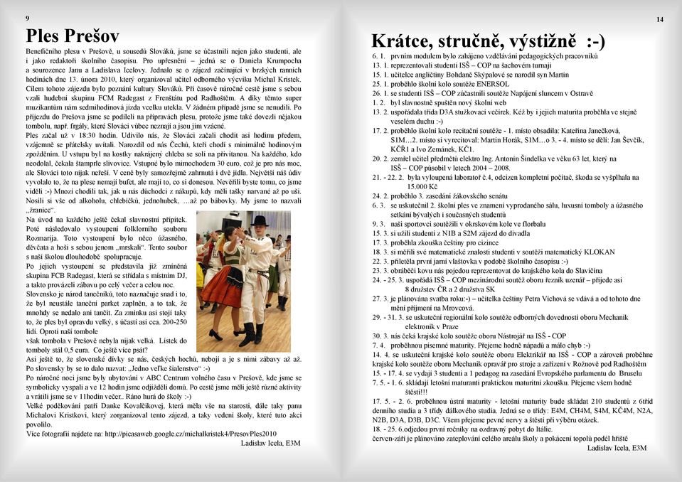 února 2010, který organizoval učitel odborného výcviku Michal Kristek. Cílem tohoto zájezdu bylo poznání kultury Slováků.