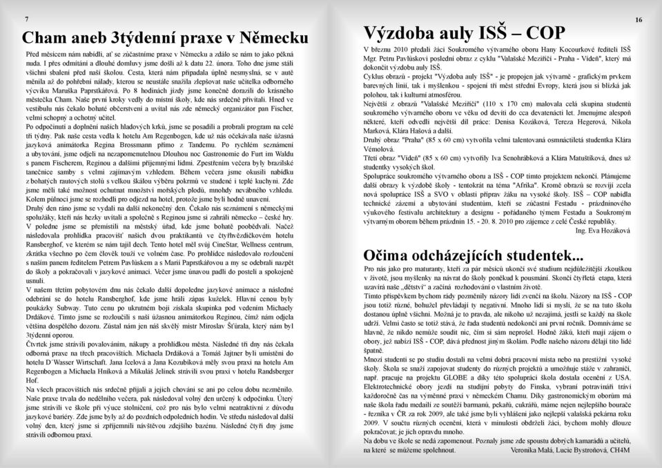 Cesta, která nám připadala úplně nesmyslná, se v autě měnila až do pohřební nálady, kterou se neustále snažila zlepšovat naše učitelka odborného výcviku Maruška Paprstkářová.