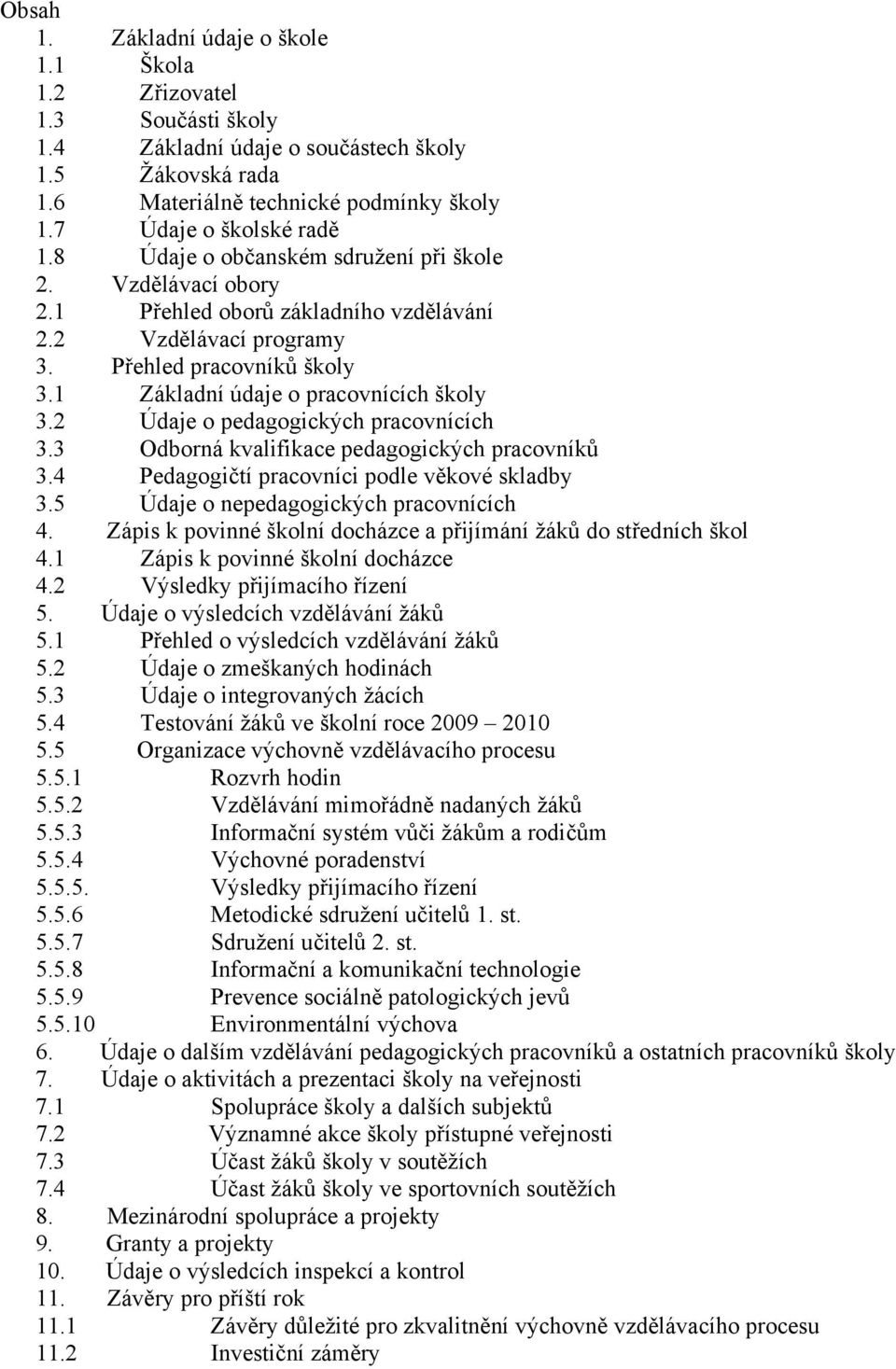 2 Údaje o pedagogických pracovnících 3.3 Odborná kvalifikace pedagogických pracovníků 3.4 Pedagogičtí pracovníci podle věkové skladby 3.5 Údaje o nepedagogických pracovnících 4.