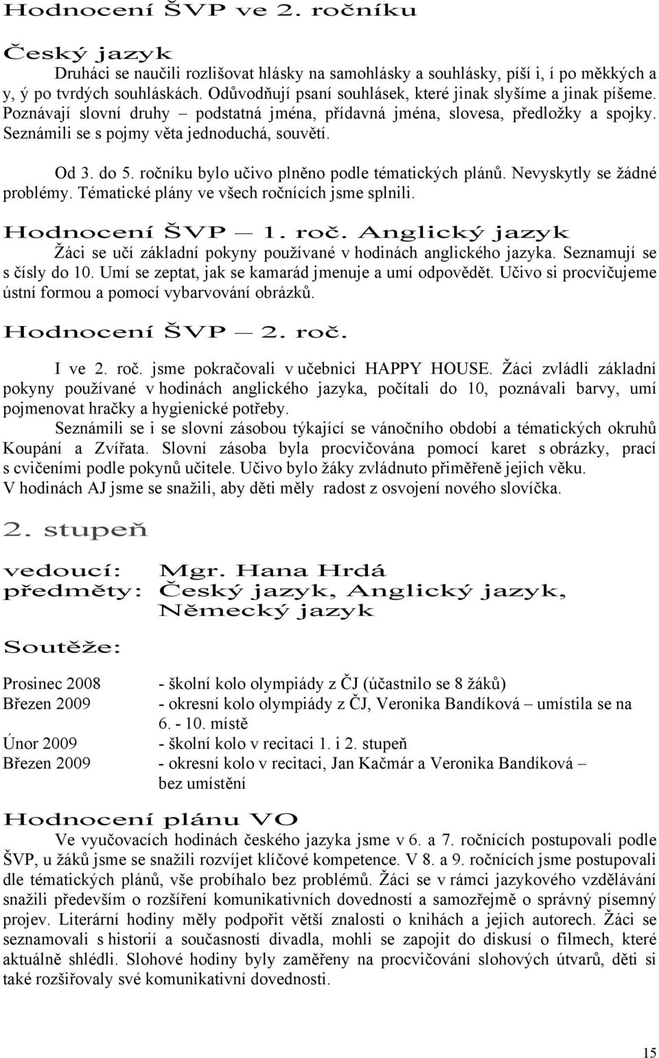 Od 3. do 5. ročníku bylo učivo plněno podle tématických plánů. Nevyskytly se žádné problémy. Tématické plány ve všech ročnících jsme splnili. Hodnocení ŠVP 1. roč. Anglický jazyk Žáci se učí základní pokyny používané v hodinách anglického jazyka.