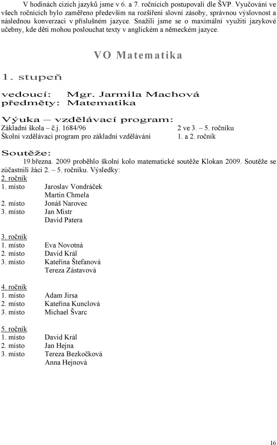 Snažili jsme se o maximální využití jazykové učebny, kde děti mohou poslouchat texty v anglickém a německém jazyce. VO Matematika 1. stupeň vedoucí: Mgr.