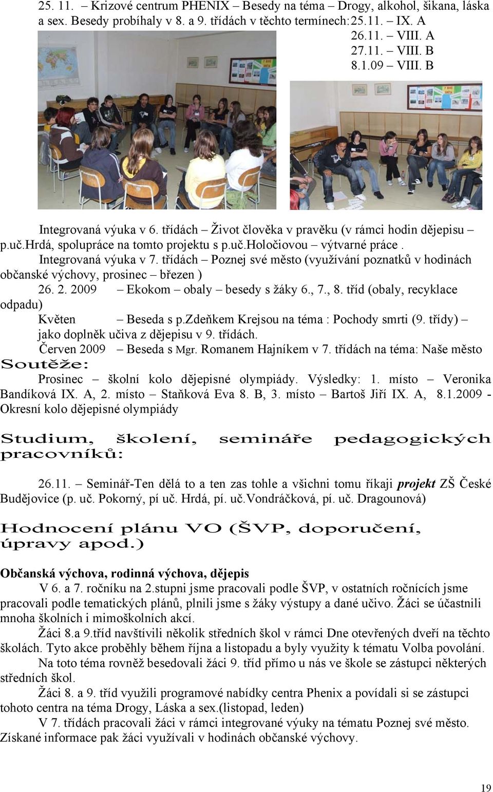 třídách Poznej své město (využívání poznatků v hodinách občanské výchovy, prosinec březen ) 26. 2. 2009 Ekokom obaly besedy s žáky 6., 7., 8. tříd (obaly, recyklace odpadu) Květen Beseda s p.