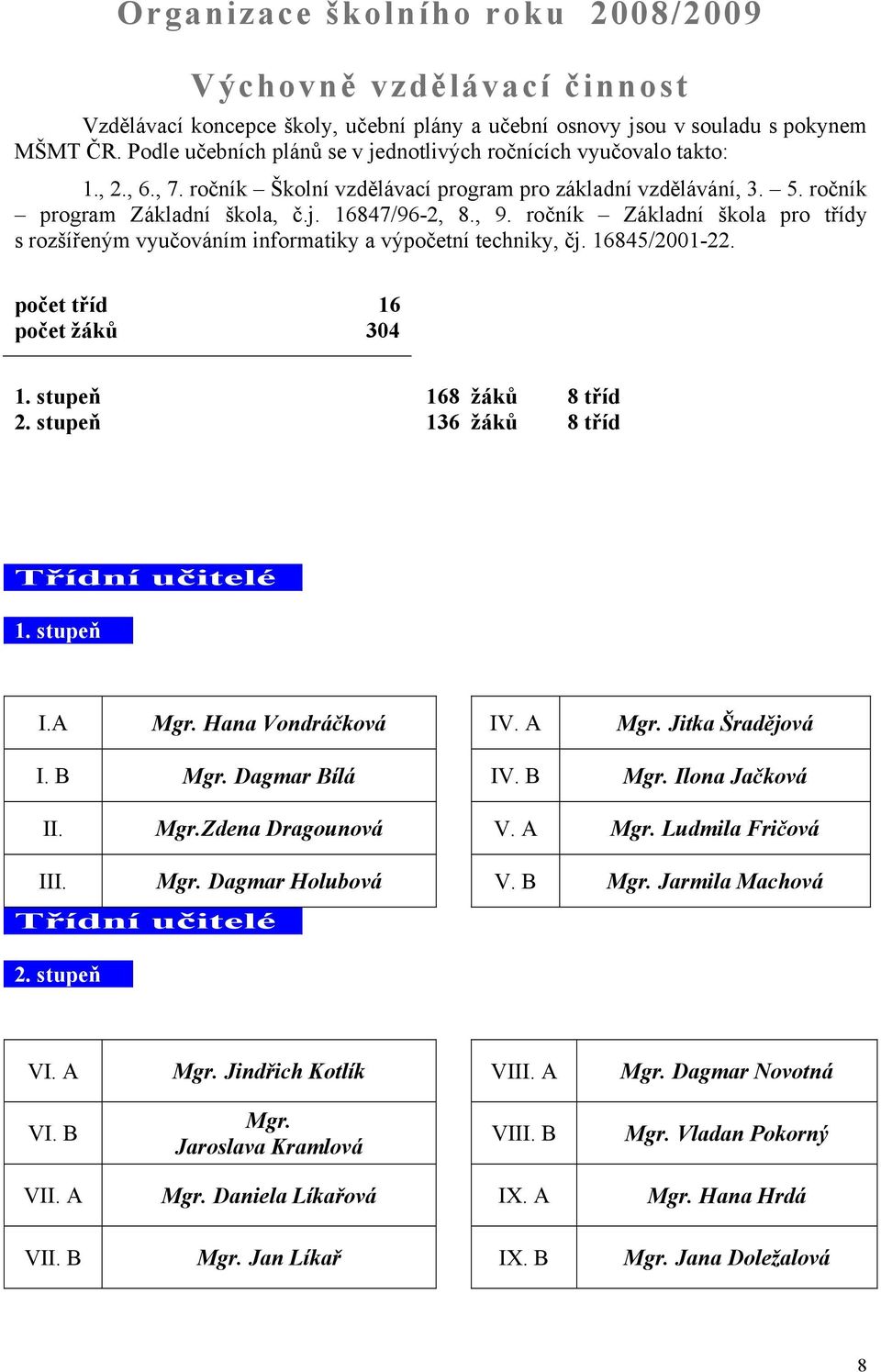 ročník Základní škola pro třídy s rozšířeným vyučováním informatiky a výpočetní techniky, čj. 16845/2001-22. počet tříd 16 počet žáků 304 1. stupeň 168 žáků 8 tříd 2.