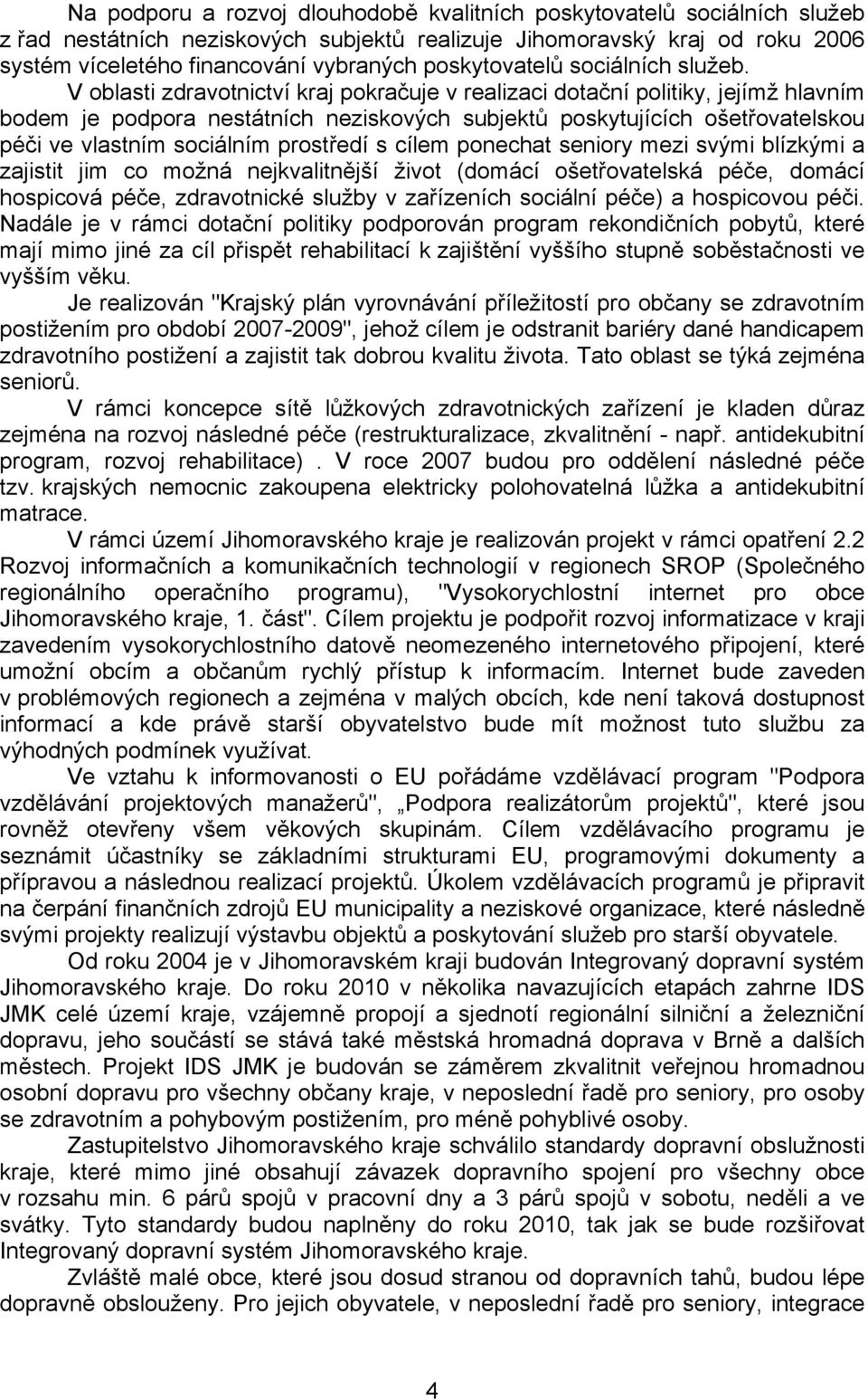 V oblasti zdravotnictví kraj pokračuje v realizaci dotační politiky, jejímž hlavním bodem je podpora nestátních neziskových subjektů poskytujících ošetřovatelskou péči ve vlastním sociálním prostředí