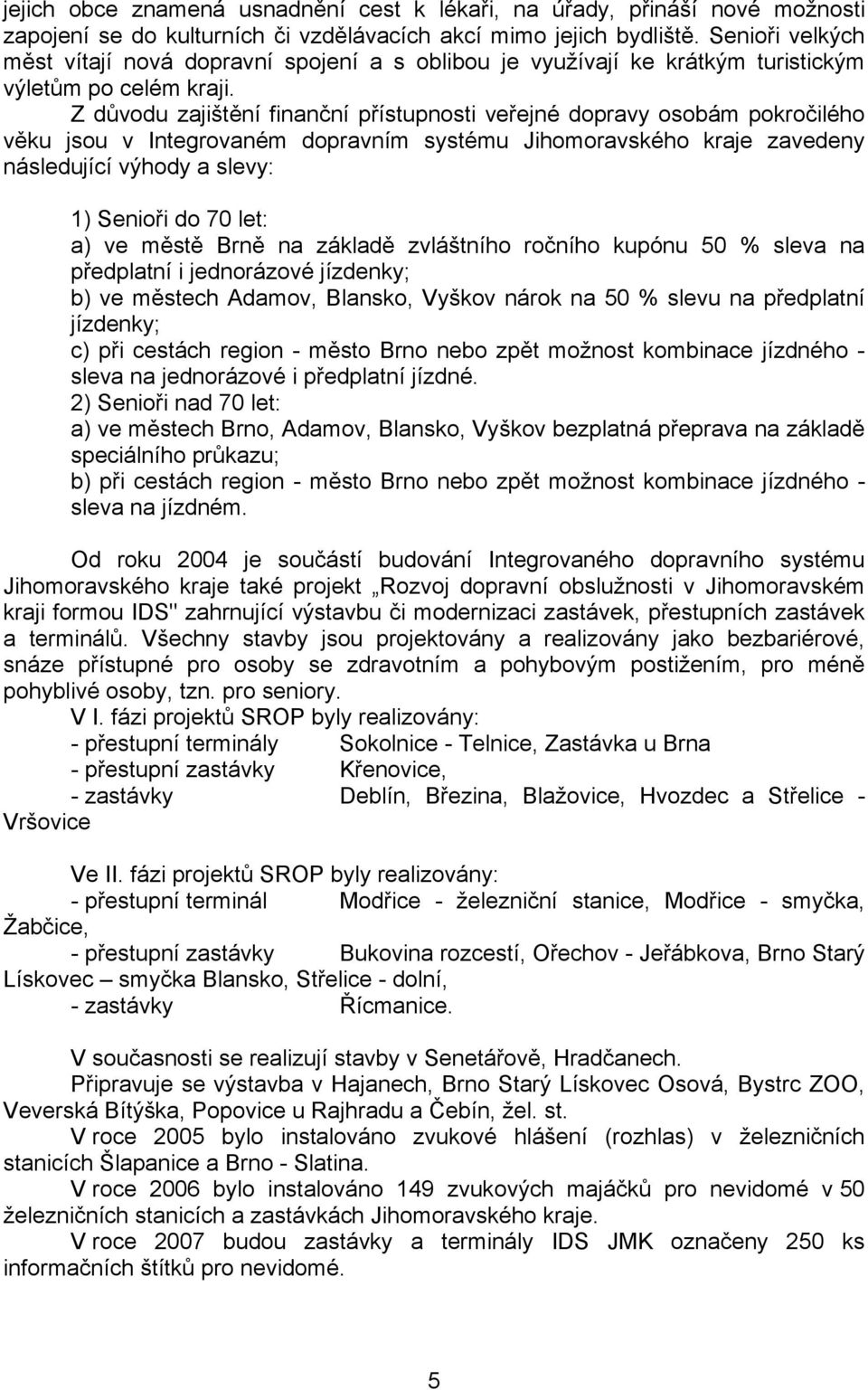 Z důvodu zajištění finanční přístupnosti veřejné dopravy osobám pokročilého věku jsou v Integrovaném dopravním systému Jihomoravského kraje zavedeny následující výhody a slevy: 1) Senioři do 70 let: