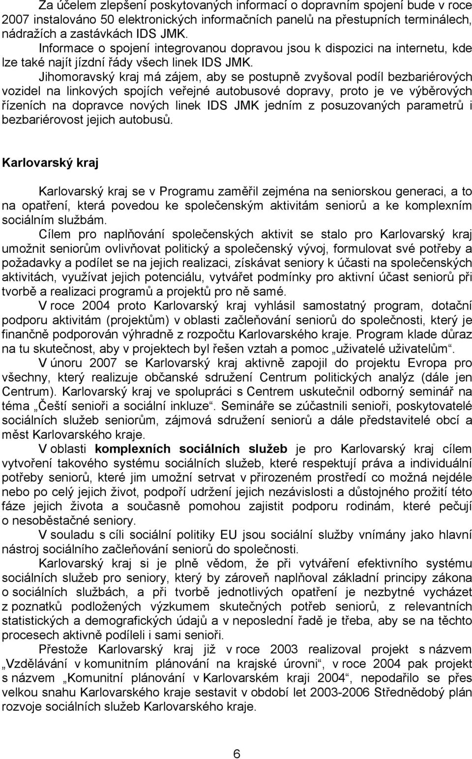 Jihomoravský kraj má zájem, aby se postupně zvyšoval podíl bezbariérových vozidel na linkových spojích veřejné autobusové dopravy, proto je ve výběrových řízeních na dopravce nových linek IDS JMK