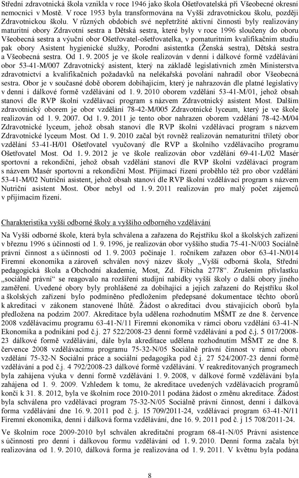 V různých obdobích své nepřetržité aktivní činnosti byly realizovány maturitní obory Zdravotní sestra a Dětská sestra, které byly v roce 1996 sloučeny do oboru Všeobecná sestra a výuční obor