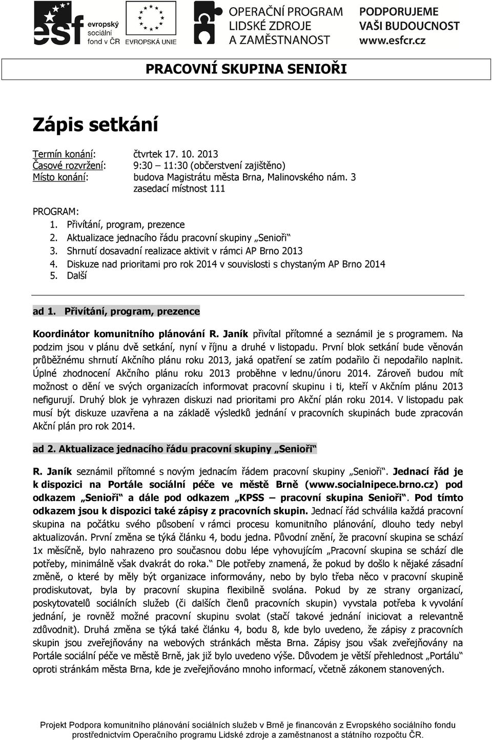 Diskuze nad prioritami pro rok 2014 v souvislosti s chystaným AP Brno 2014 5. Další ad 1. Přivítání, program, prezence Koordinátor komunitního plánování R.