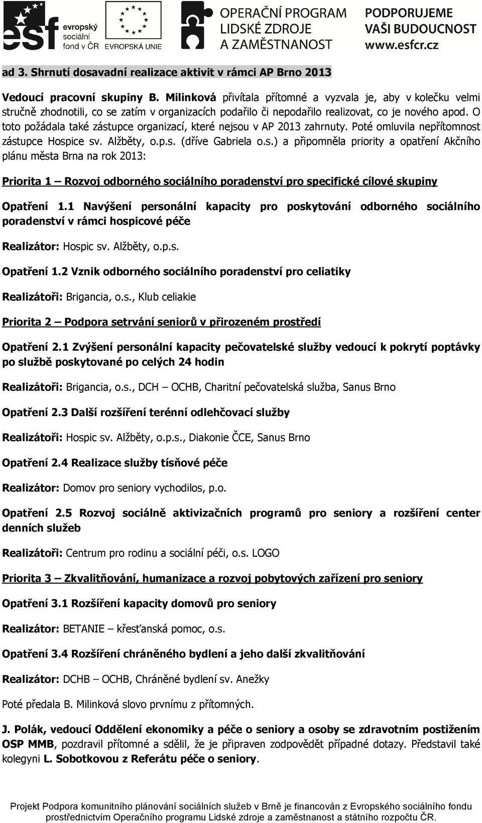 O toto požádala také zástupce organizací, které nejsou v AP 2013 zahrnuty. Poté omluvila nepřítomnost zástupce Hospice sv. Alžběty, o.p.s. (dříve Gabriela o.s.) a připomněla priority a opatření Akčního plánu města Brna na rok 2013: Priorita 1 Rozvoj odborného sociálního poradenství pro specifické cílové skupiny Opatření 1.