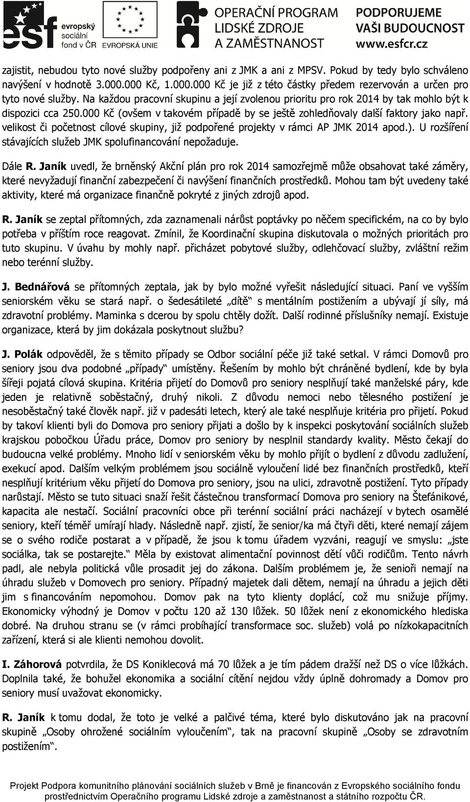 velikost či početnost cílové skupiny, již podpořené projekty v rámci AP JMK 2014 apod.). U rozšíření stávajících služeb JMK spolufinancování nepožaduje. Dále R.