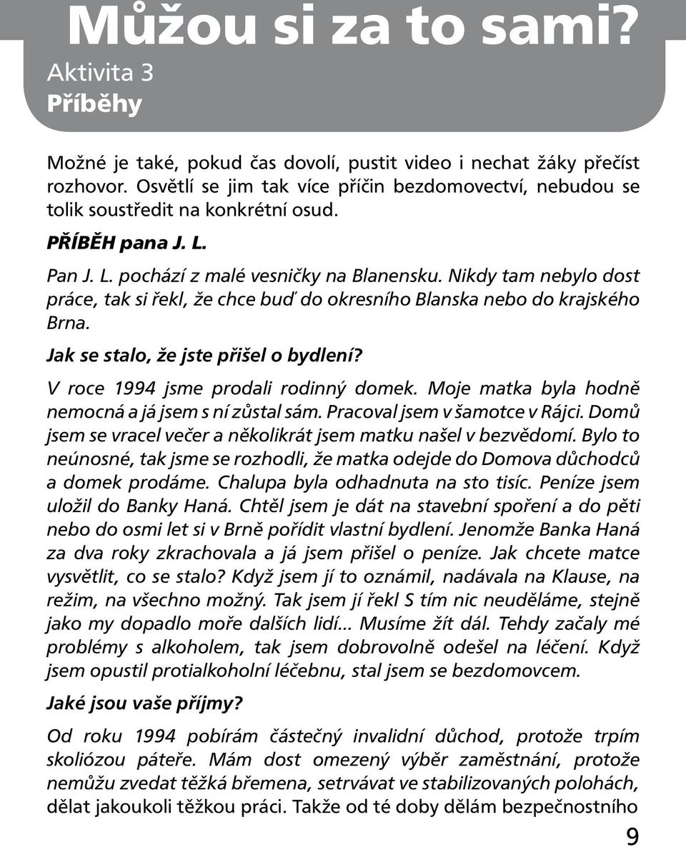 Nikdy tam nebylo dost práce, tak si řekl, že chce buď do okresního Blanska nebo do krajského Brna. Jak se stalo, že jste přišel o bydlení? V roce 1994 jsme prodali rodinný domek.