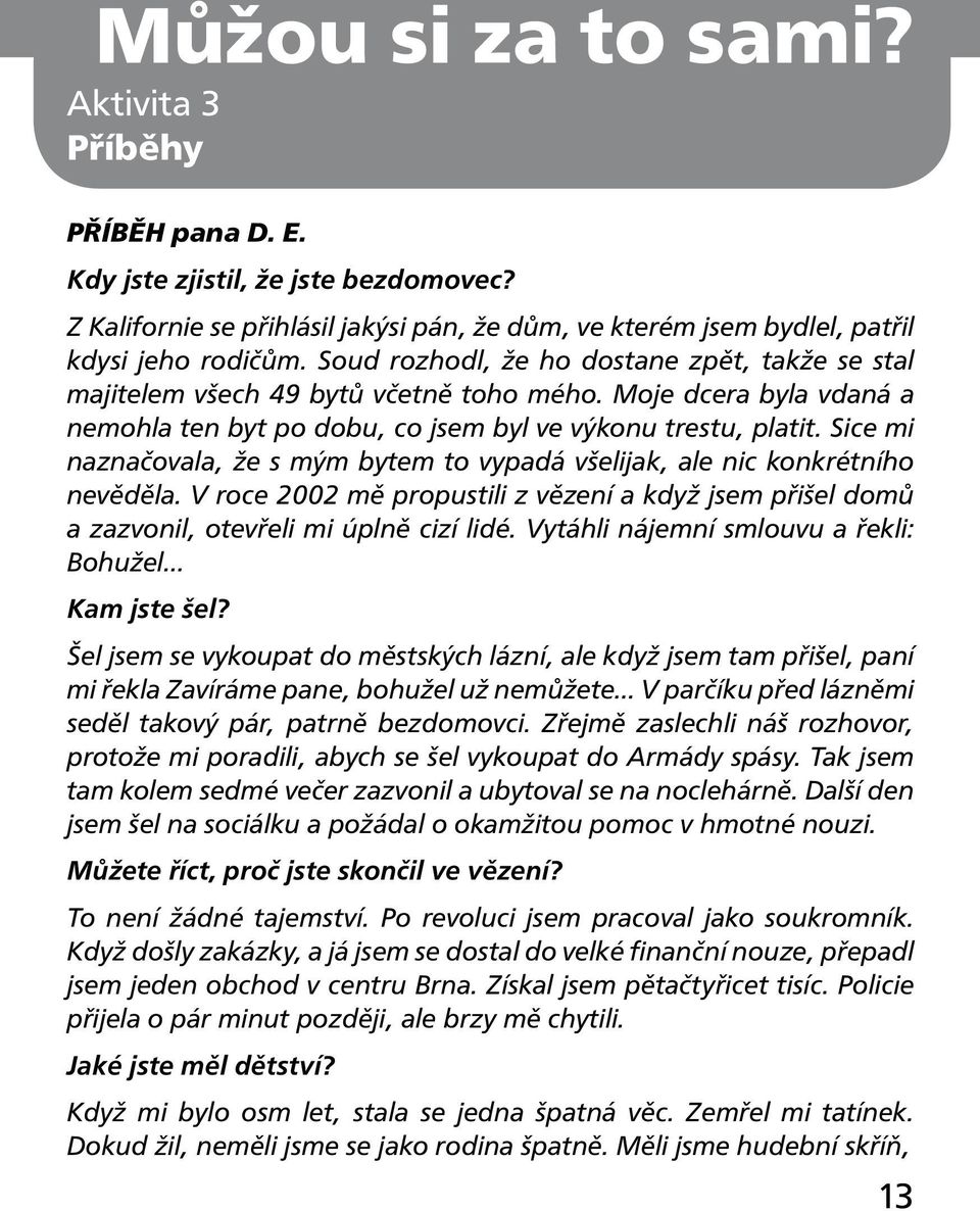 Sice mi naznačovala, že s mým bytem to vypadá všelijak, ale nic konkrétního nevěděla. V roce 2002 mě propustili z vězení a když jsem přišel domů a zazvonil, otevřeli mi úplně cizí lidé.