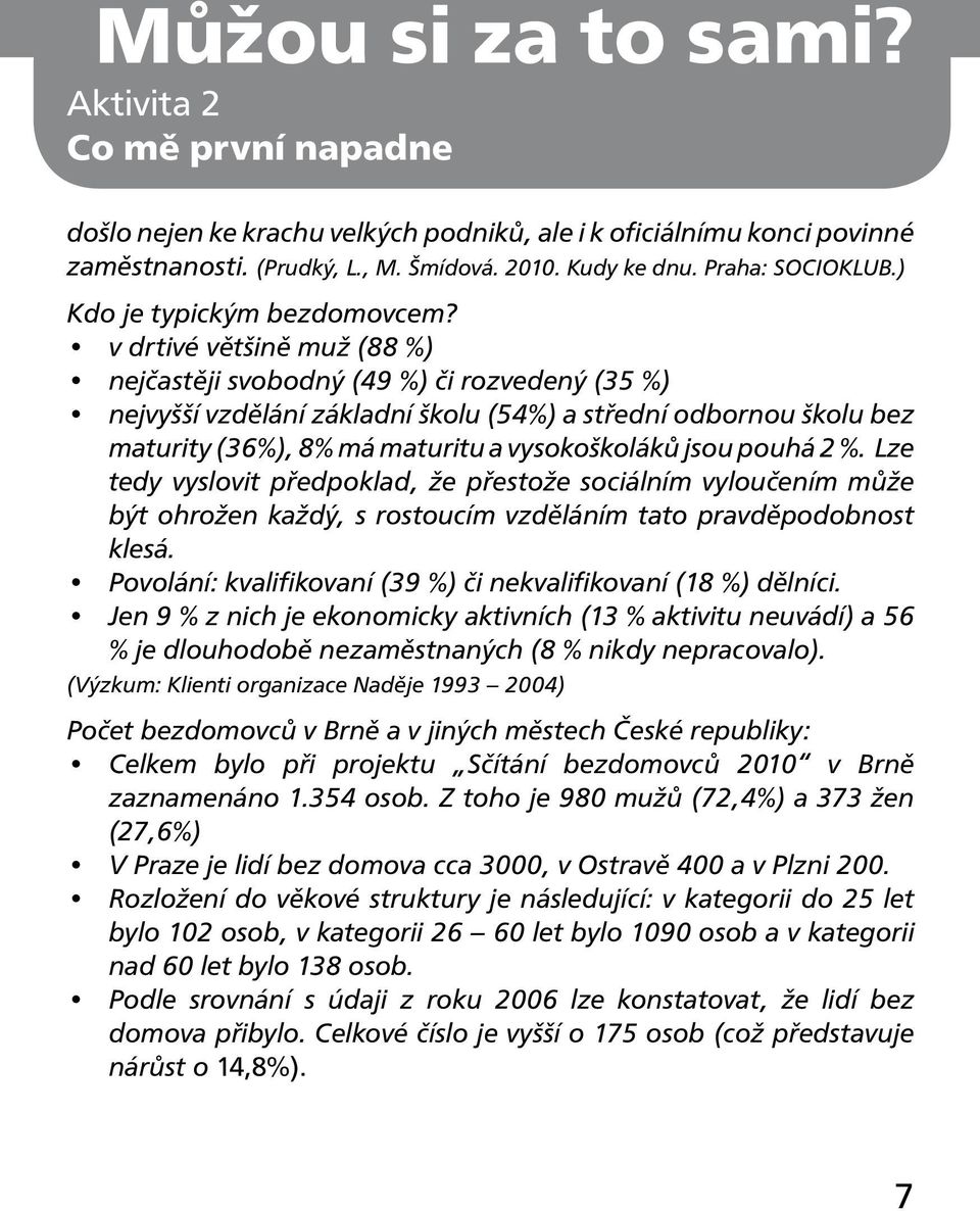 v drtivé většině muž (88 %) nejčastěji svobodný (49 %) či rozvedený (35 %) nejvyšší vzdělání základní školu (54%) a střední odbornou školu bez maturity (36%), 8% má maturitu a vysokoškoláků jsou