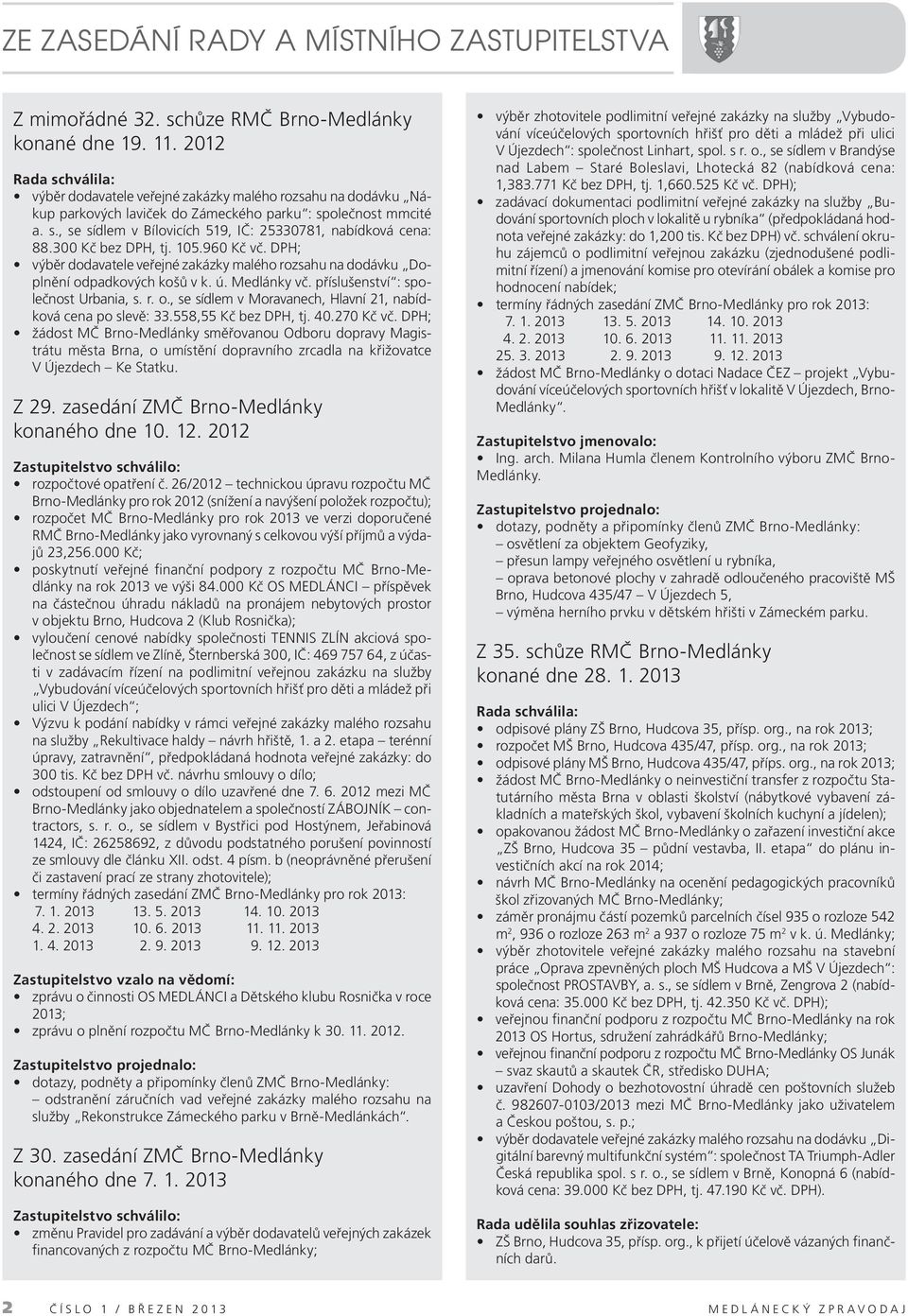 300 Kč bez DPH, tj. 105.960 Kč vč. DPH; výběr dodavatele veřejné zakázky malého rozsahu na dodávku Doplnění odpadkových košů v k. ú. Medlánky vč. příslušenství : společnost Urbania, s. r. o., se sídlem v Moravanech, Hlavní 21, nabídková cena po slevě: 33.