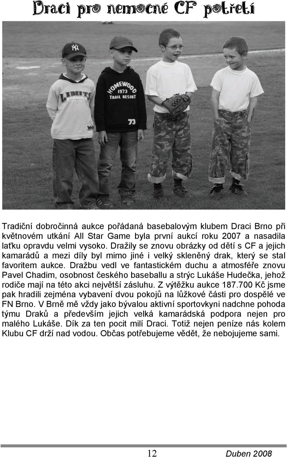 Dražbu vedl ve fantastickém duchu a atmosféře znovu Pavel Chadim, osobnost českého baseballu a strýc Lukáše Hudečka, jehož rodiče mají na této akci největší zásluhu. Z výtěžku aukce 187.