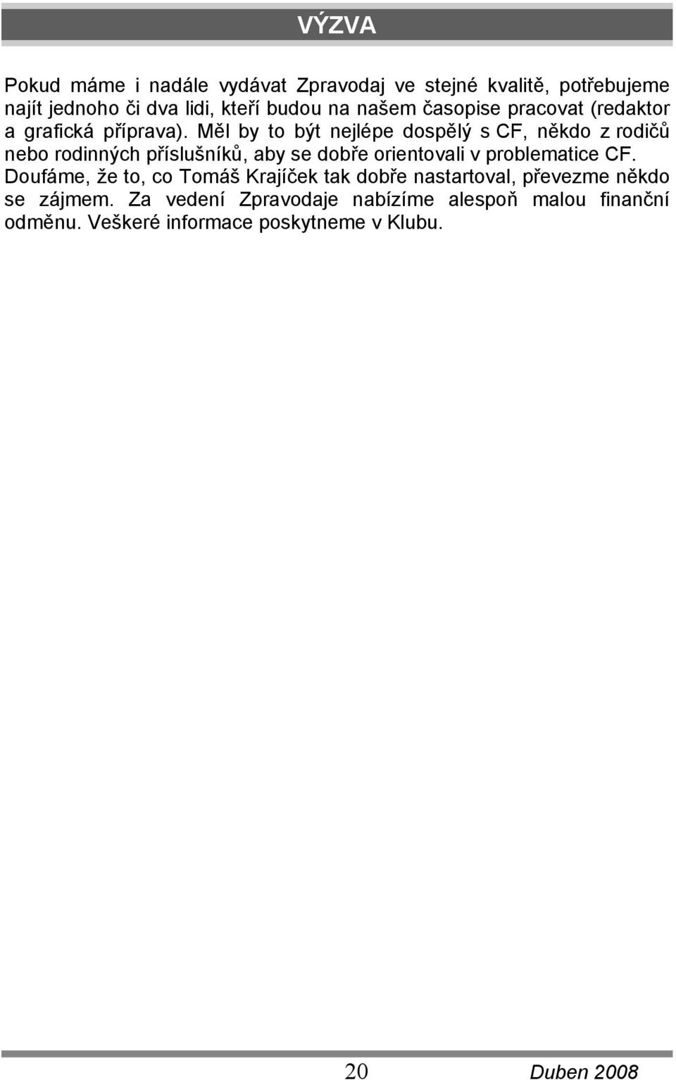 Měl by to být nejlépe dospělý s CF, někdo z rodičů nebo rodinných příslušníků, aby se dobře orientovali v problematice CF.