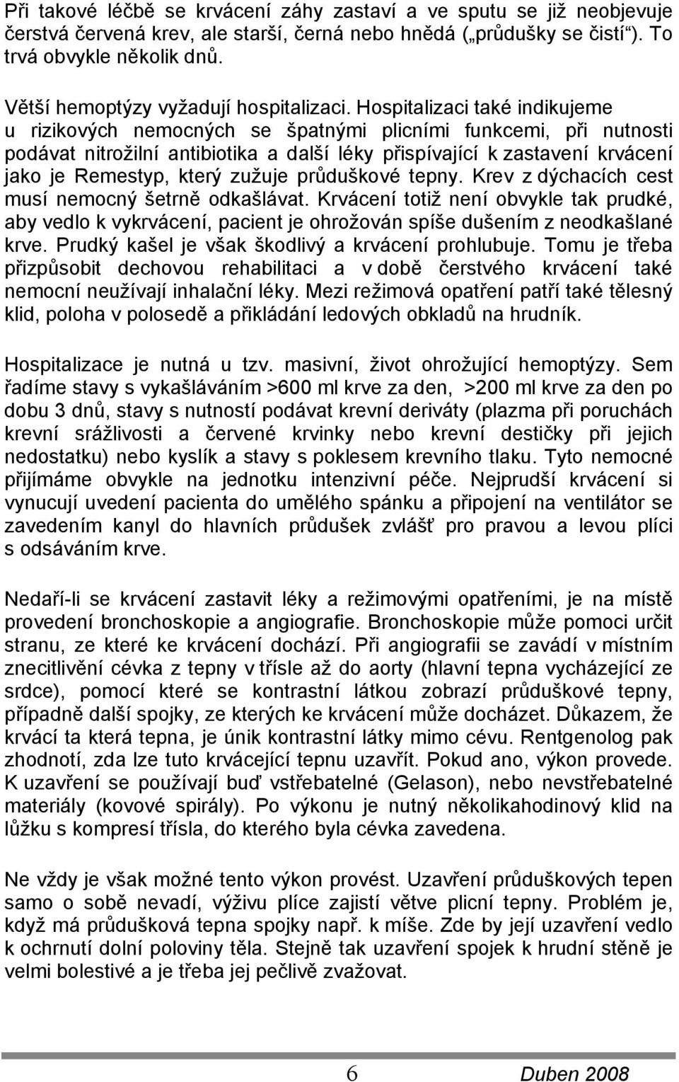 Hospitalizaci také indikujeme u rizikových nemocných se špatnými plicními funkcemi, při nutnosti podávat nitrožilní antibiotika a další léky přispívající k zastavení krvácení jako je Remestyp, který