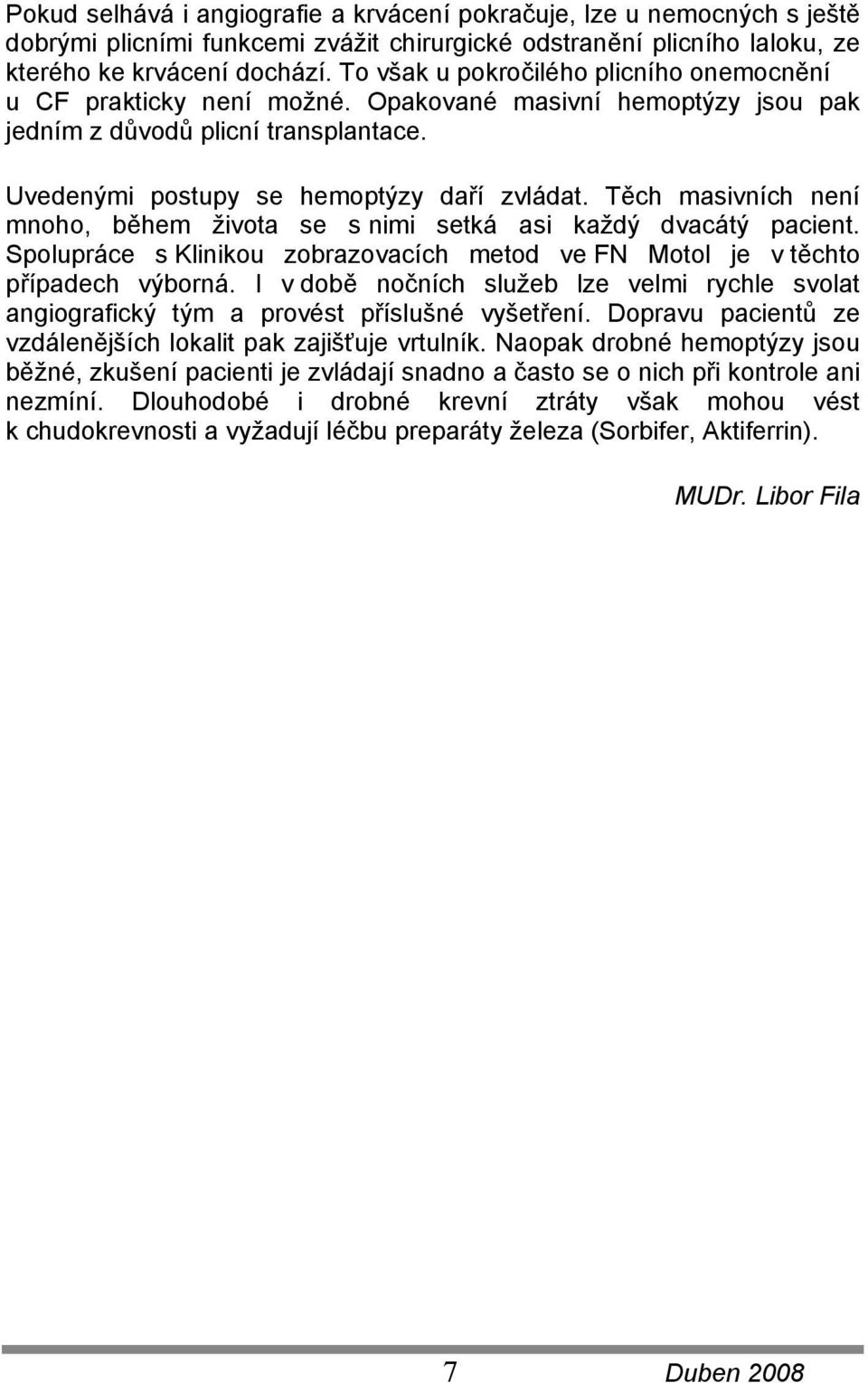 Těch masivních není mnoho, během života se s nimi setká asi každý dvacátý pacient. Spolupráce s Klinikou zobrazovacích metod ve FN Motol je v těchto případech výborná.