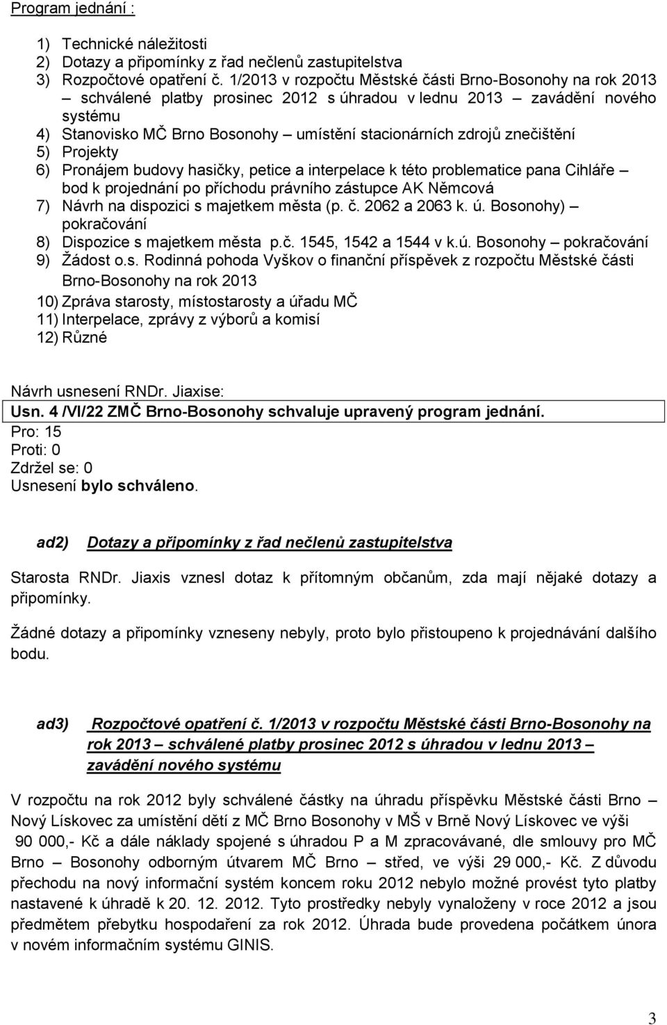 znečištění 5) Projekty 6) Pronájem budovy hasičky, petice a interpelace k této problematice pana Cihláře bod k projednání po příchodu právního zástupce AK Němcová 7) Návrh na dispozici s majetkem