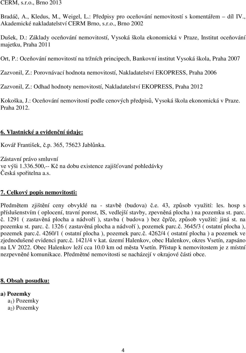 : Oceňování nemovitostí na tržních principech, Bankovní institut Vysoká škola, Praha 2007 Zazvonil, Z.: Porovnávací hodnota nemovitostí, Nakladatelství EKOPRESS, Praha 2006 Zazvonil, Z.