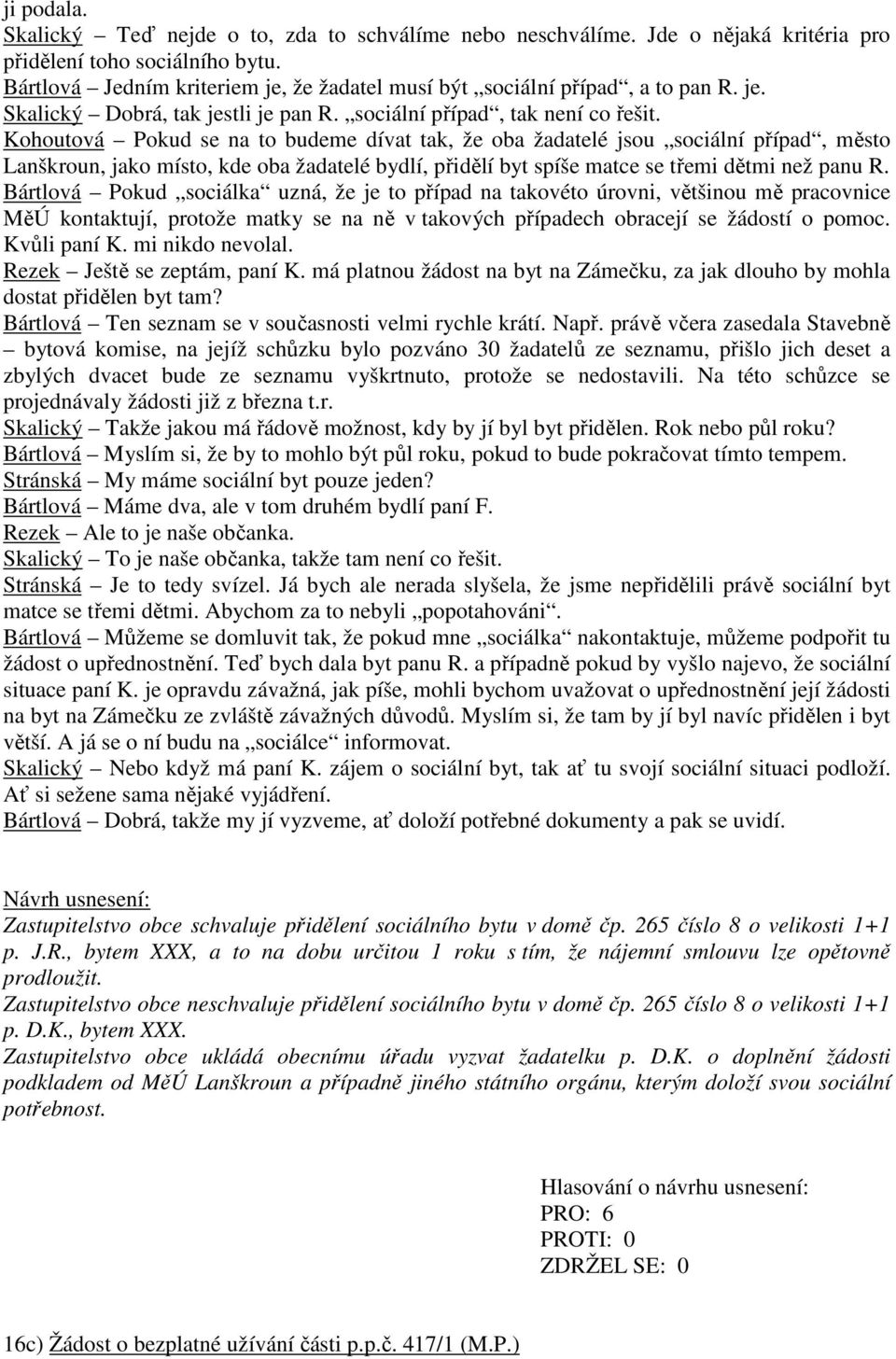 Kohoutová Pokud se na to budeme dívat tak, že oba žadatelé jsou sociální případ, město Lanškroun, jako místo, kde oba žadatelé bydlí, přidělí byt spíše matce se třemi dětmi než panu R.