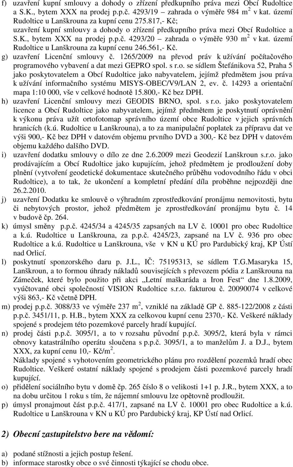 území Rudoltice u Lanškrouna za kupní cenu 246.561,- Kč. g) uzavření Licenční smlouvy č. 1265/2009 na převod práv k užívání počítačového programového vybavení a dat mezi GEPRO spol. s r.o. se sídlem Štefánikova 52, Praha 5 jako poskytovatelem a Obcí Rudoltice jako nabyvatelem, jejímž předmětem jsou práva k užívání informačního systému MISYS-OBEC/V9/LAN 2, ev.