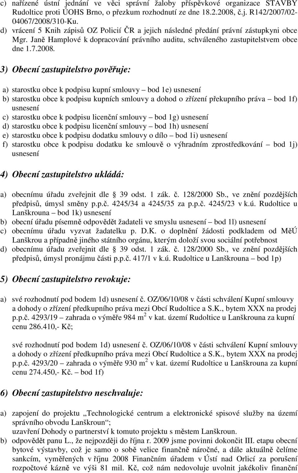 3) Obecní zastupitelstvo pověřuje: a) starostku obce k podpisu kupní smlouvy bod 1e) usnesení b) starostku obce k podpisu kupních smlouvy a dohod o zřízení překupního práva bod 1f) usnesení c)