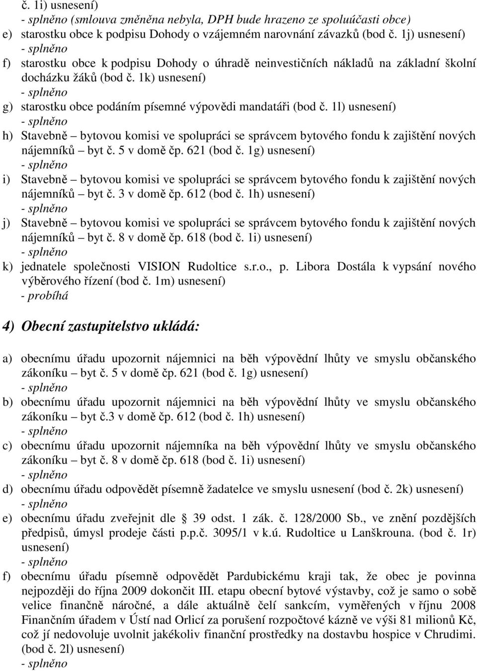 1l) usnesení) h) Stavebně bytovou komisi ve spolupráci se správcem bytového fondu k zajištění nových nájemníků byt č. 5 v domě čp. 621 (bod č.