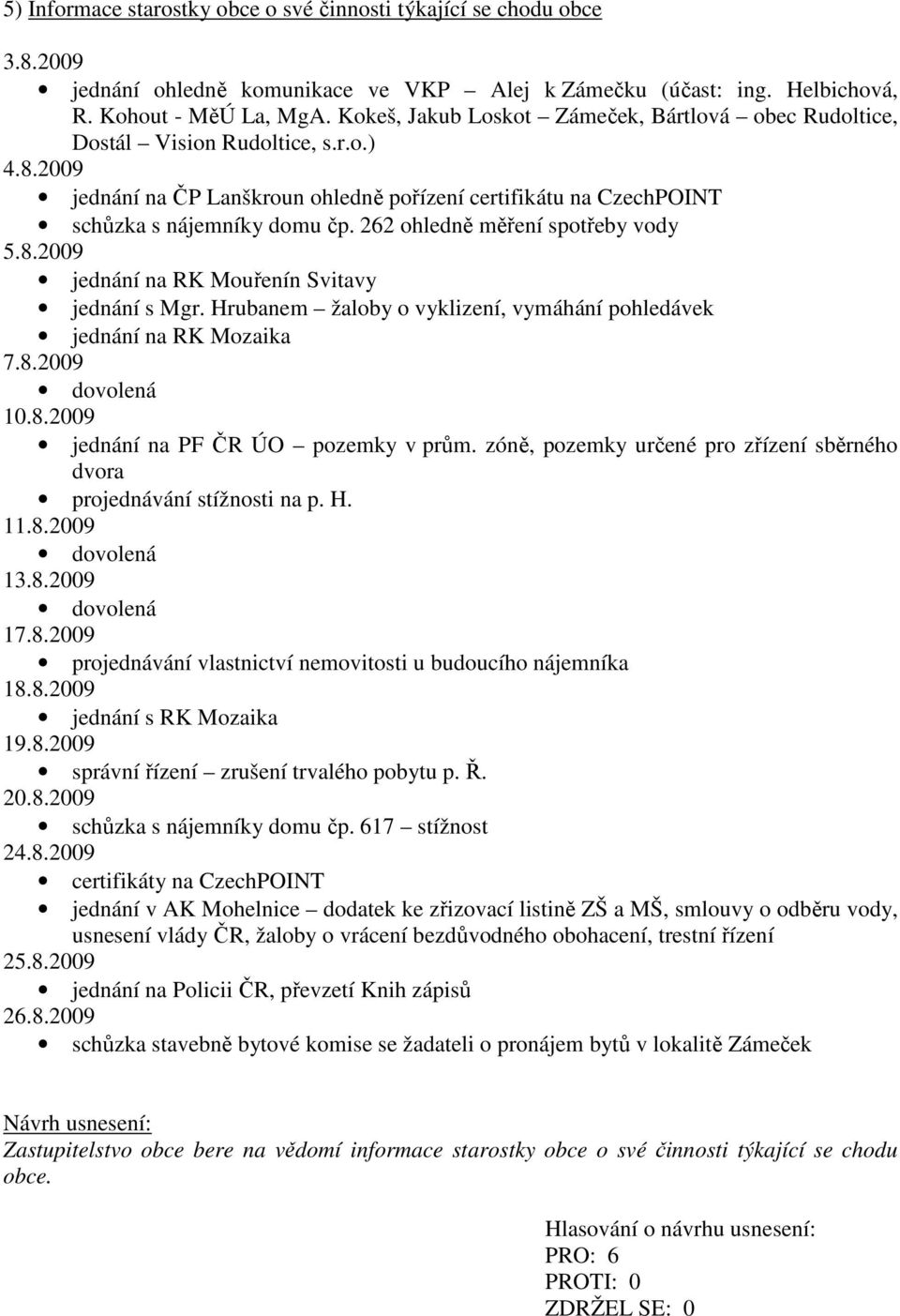 262 ohledně měření spotřeby vody 5.8.2009 jednání na RK Mouřenín Svitavy jednání s Mgr. Hrubanem žaloby o vyklizení, vymáhání pohledávek jednání na RK Mozaika 7.8.2009 dovolená 10.8.2009 jednání na PF ČR ÚO pozemky v prům.