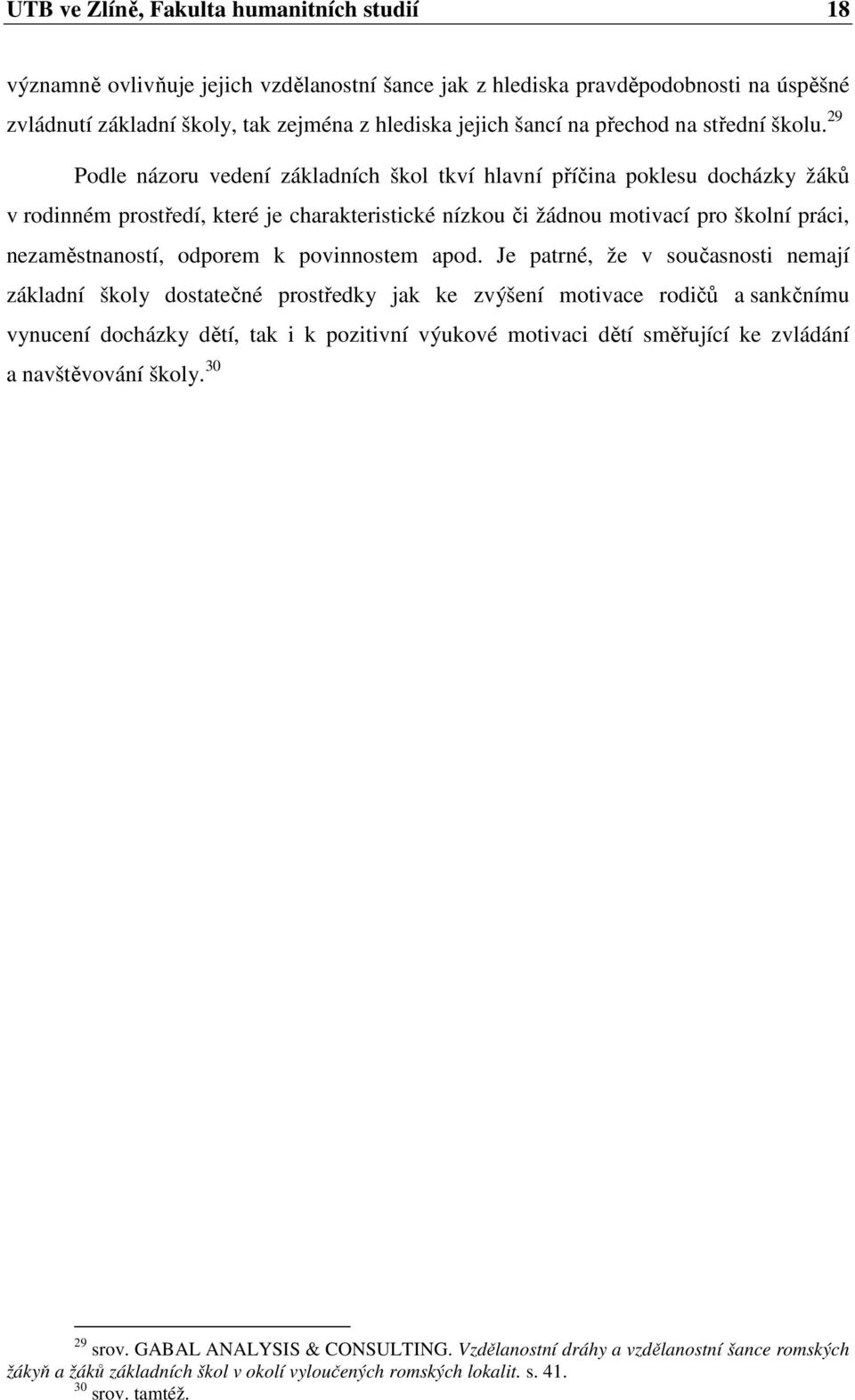 29 Podle názoru vedení základních škol tkví hlavní příčina poklesu docházky žáků v rodinném prostředí, které je charakteristické nízkou či žádnou motivací pro školní práci, nezaměstnaností, odporem k