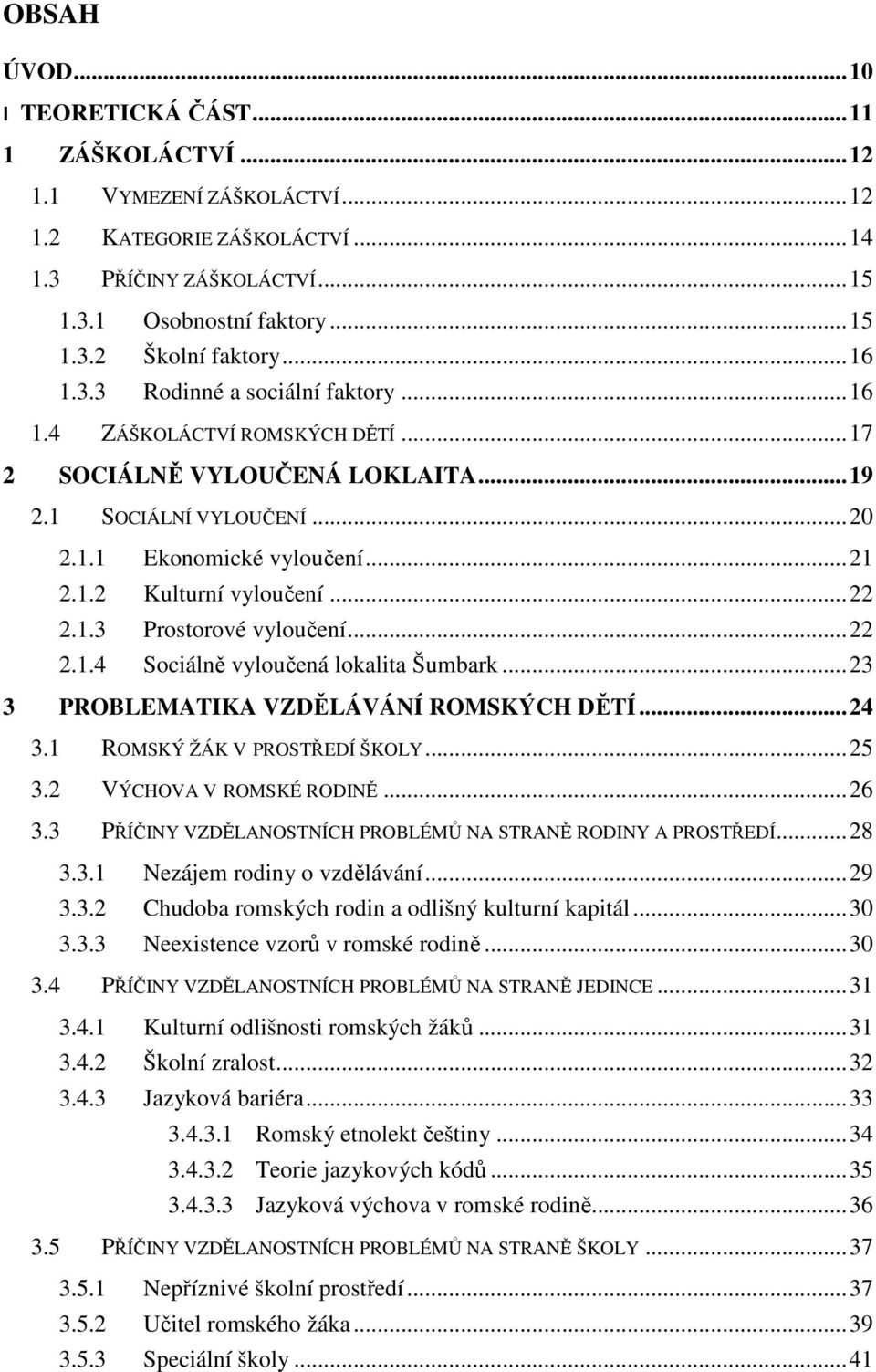 .. 22 2.1.3 Prostorové vyloučení... 22 2.1.4 Sociálně vyloučená lokalita Šumbark... 23 3 PROBLEMATIKA VZDĚLÁVÁNÍ ROMSKÝCH DĚTÍ... 24 3.1 ROMSKÝ ŽÁK V PROSTŘEDÍ ŠKOLY... 25 3.2 VÝCHOVA V ROMSKÉ RODINĚ.