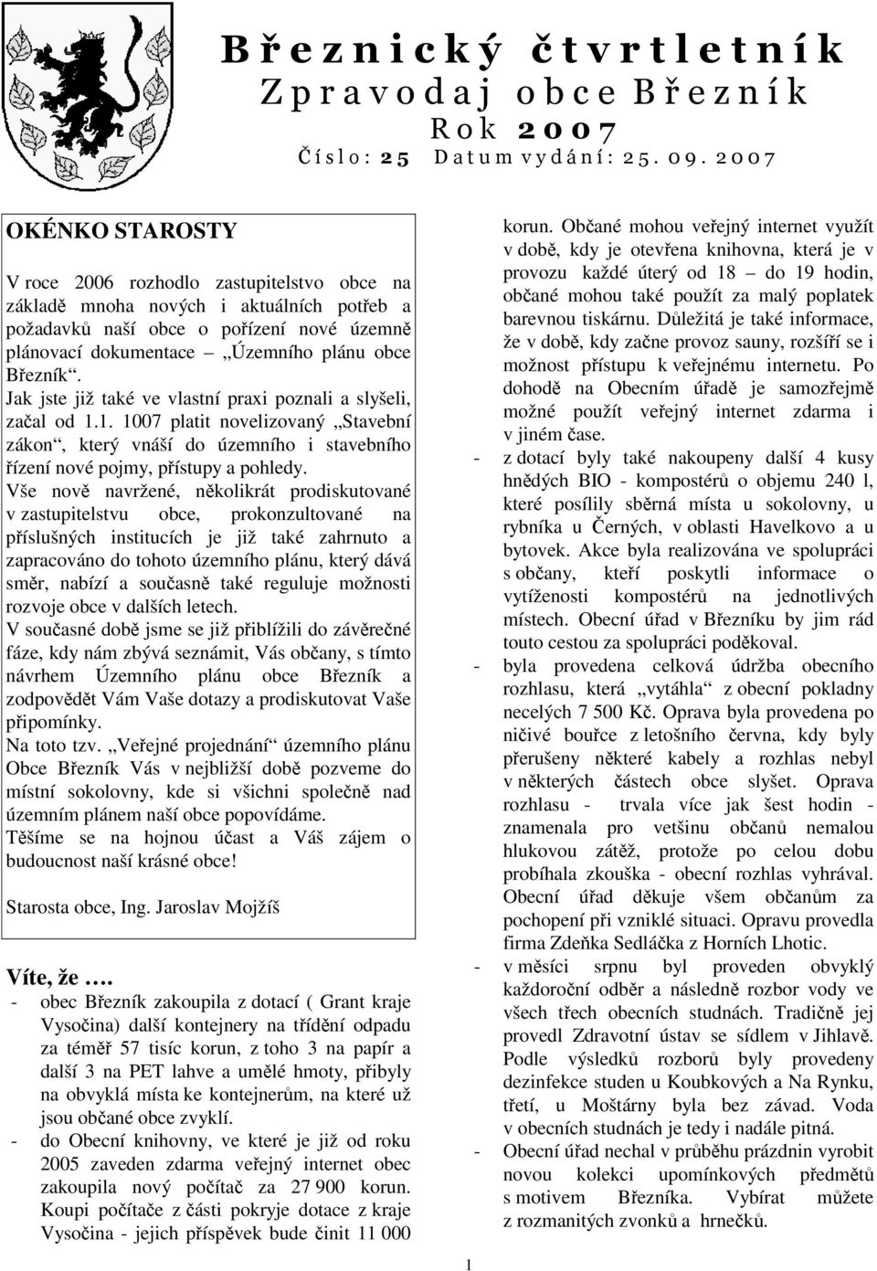 Březník. Jak jste již také ve vlastní praxi poznali a slyšeli, začal od 1.1. 1007 platit novelizovaný Stavební zákon, který vnáší do územního i stavebního řízení nové pojmy, přístupy a pohledy.