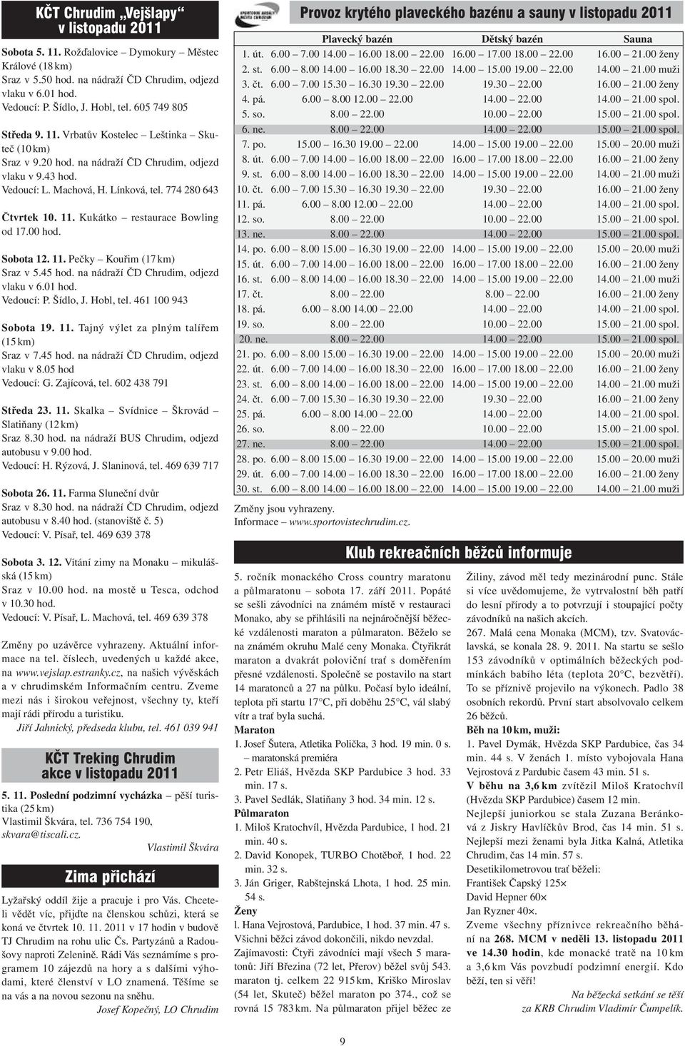 00 hod. Sobota 12. 11. Pečky Kouřim (17 km) Sraz v 5.45 hod. na nádraží ČD Chrudim, odjezd vlaku v 6.01 hod. Vedoucí: P. Šídlo, J. Hobl, tel. 461 100 943 Sobota 19. 11. Tajný výlet za plným talířem (15 km) Sraz v 7.