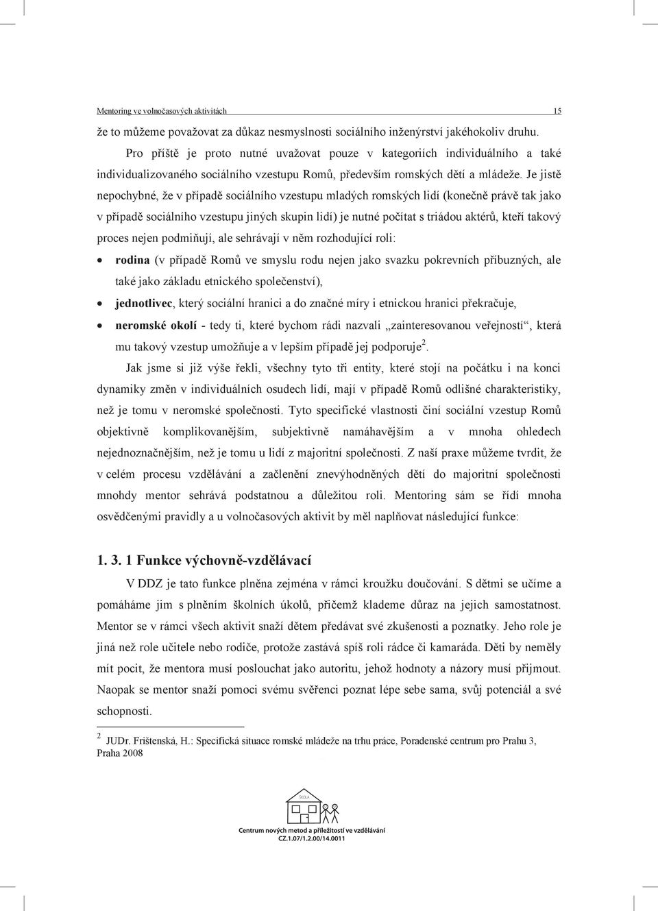 Je jistě nepochybné, že v případě sociálního vzestupu mladých romských lidí (konečně právě tak jako v případě sociálního vzestupu jiných skupin lidí) je nutné počítat s triádou aktérů, kteří takový