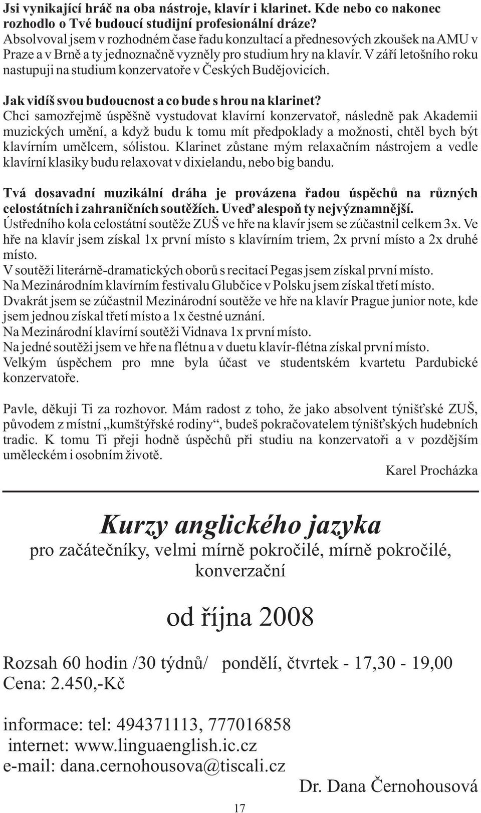 V září letošního roku nastupuji na studium konzervatoře v Českých Budějovicích. Jak vidíš svou budoucnost a co bude s hrou na klarinet?