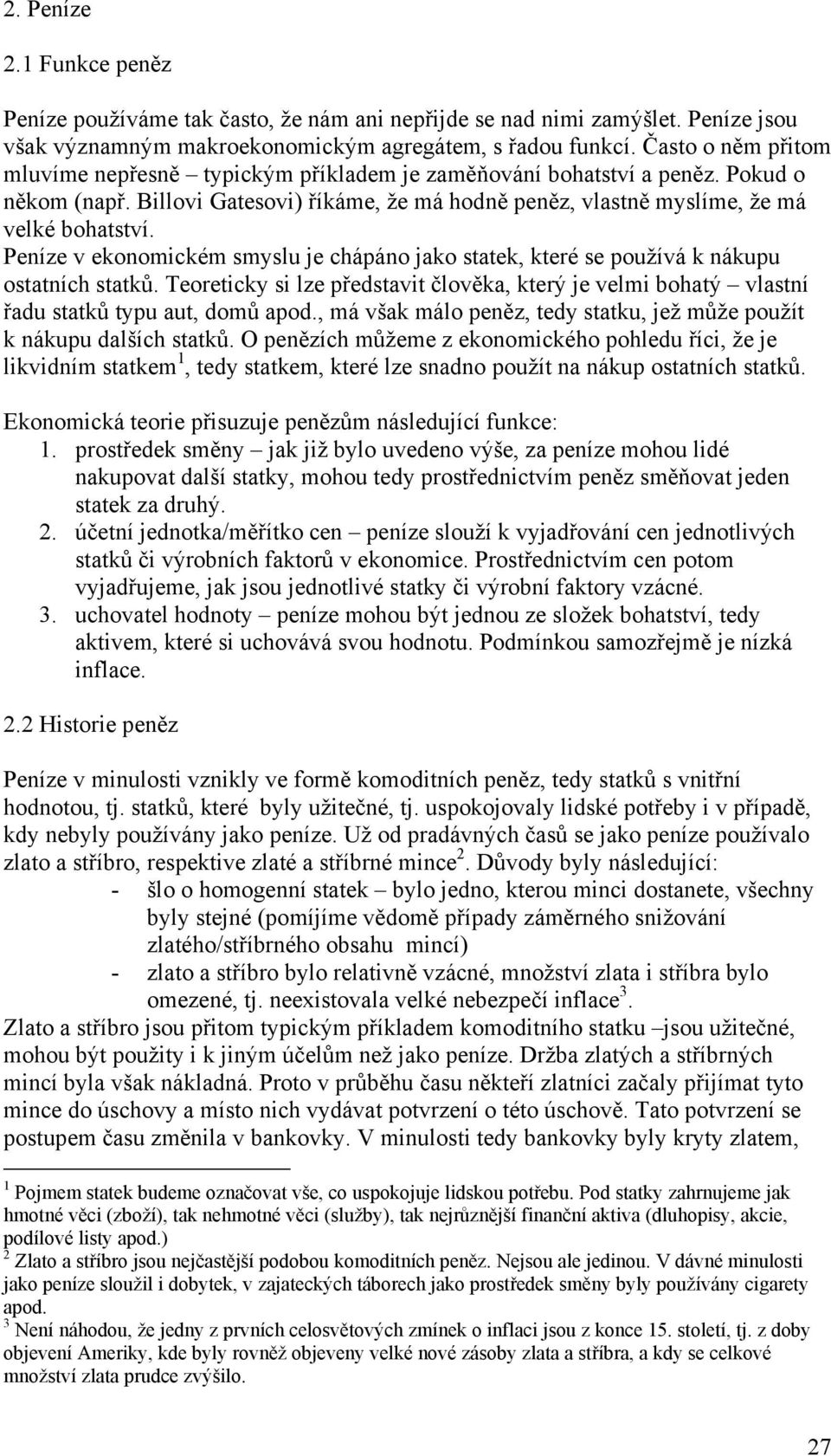 Peníze v ekonomickém smyslu je chápáno jako statek, které se používá k nákupu ostatních statků. Teoreticky si lze představit člověka, který je velmi bohatý vlastní řadu statků typu aut, domů apod.