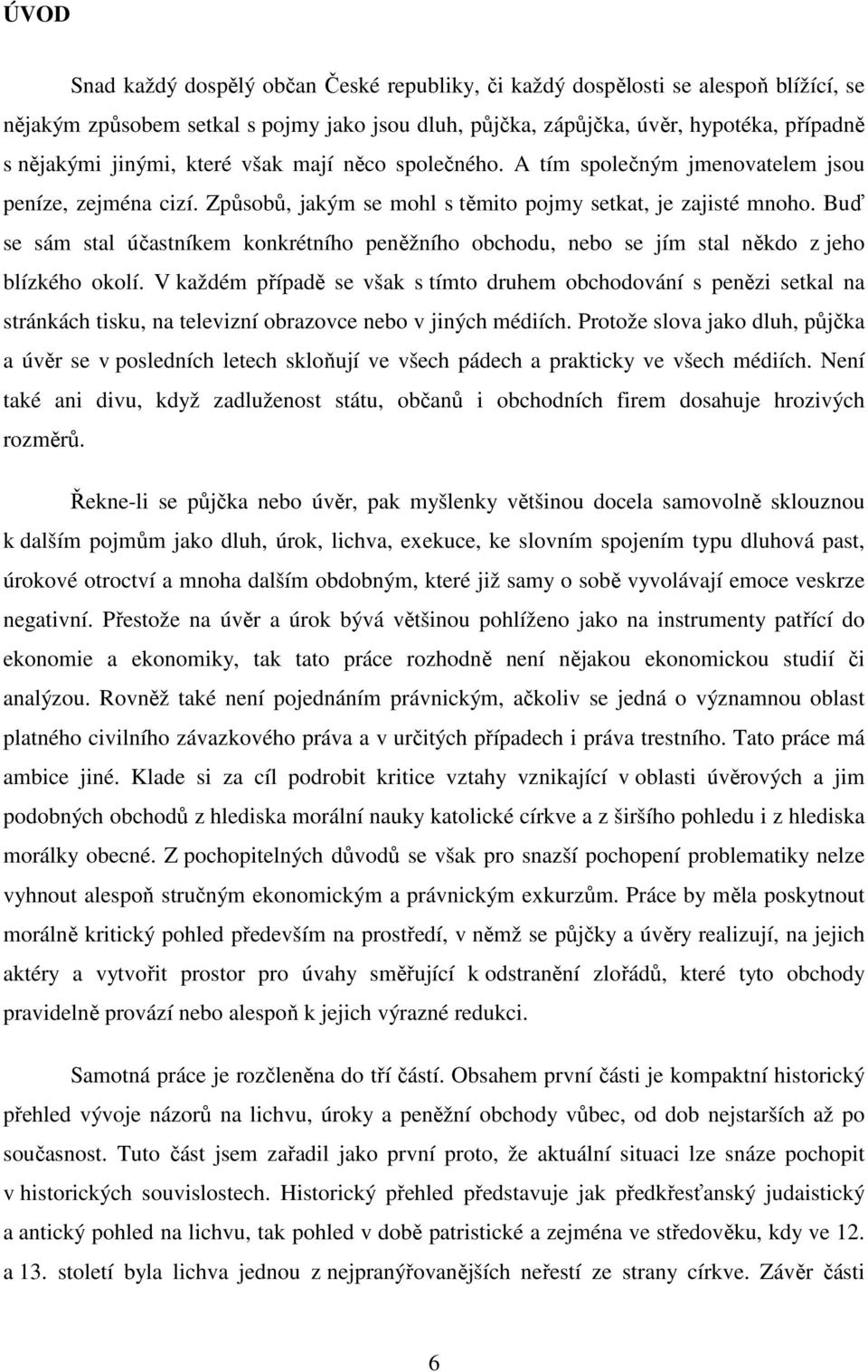 Buď se sám stal účastníkem konkrétního peněžního obchodu, nebo se jím stal někdo z jeho blízkého okolí.