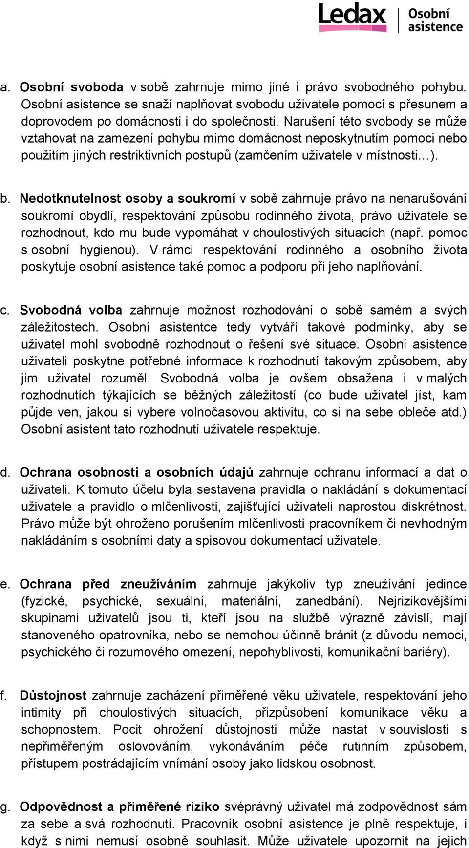 Nedotknutelnost osoby a soukromí v sobě zahrnuje právo na nenarušování soukromí obydlí, respektování způsobu rodinného života, právo uživatele se rozhodnout, kdo mu bude vypomáhat v choulostivých