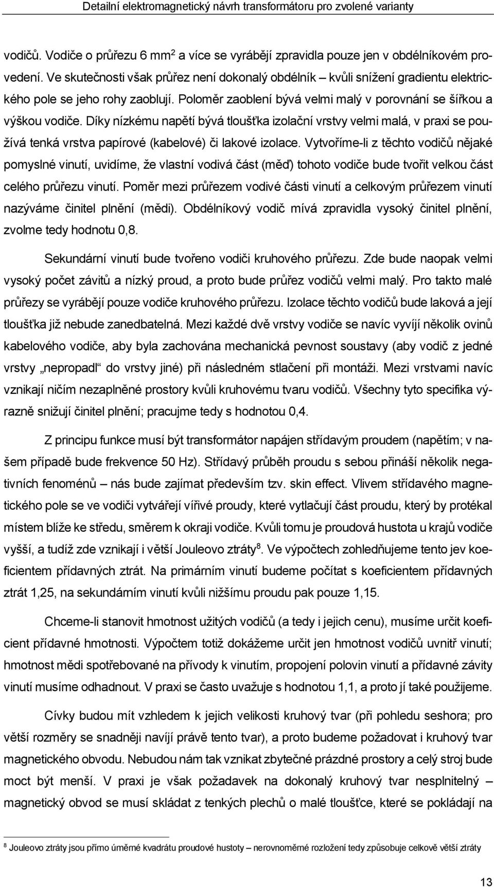 Díky nízkému napětí bývá tloušťka izolační vrstvy velmi malá, v praxi se používá tenká vrstva papírové (kabelové) či lakové izolace.