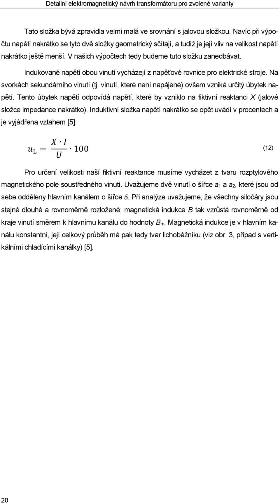 Indukované napětí obou vinutí vycházejí z napěťové rovnice pro elektrické stroje. Na svorkách sekundárního vinutí (tj. vinutí, které není napájené) ovšem vzniká určitý úbytek napětí.